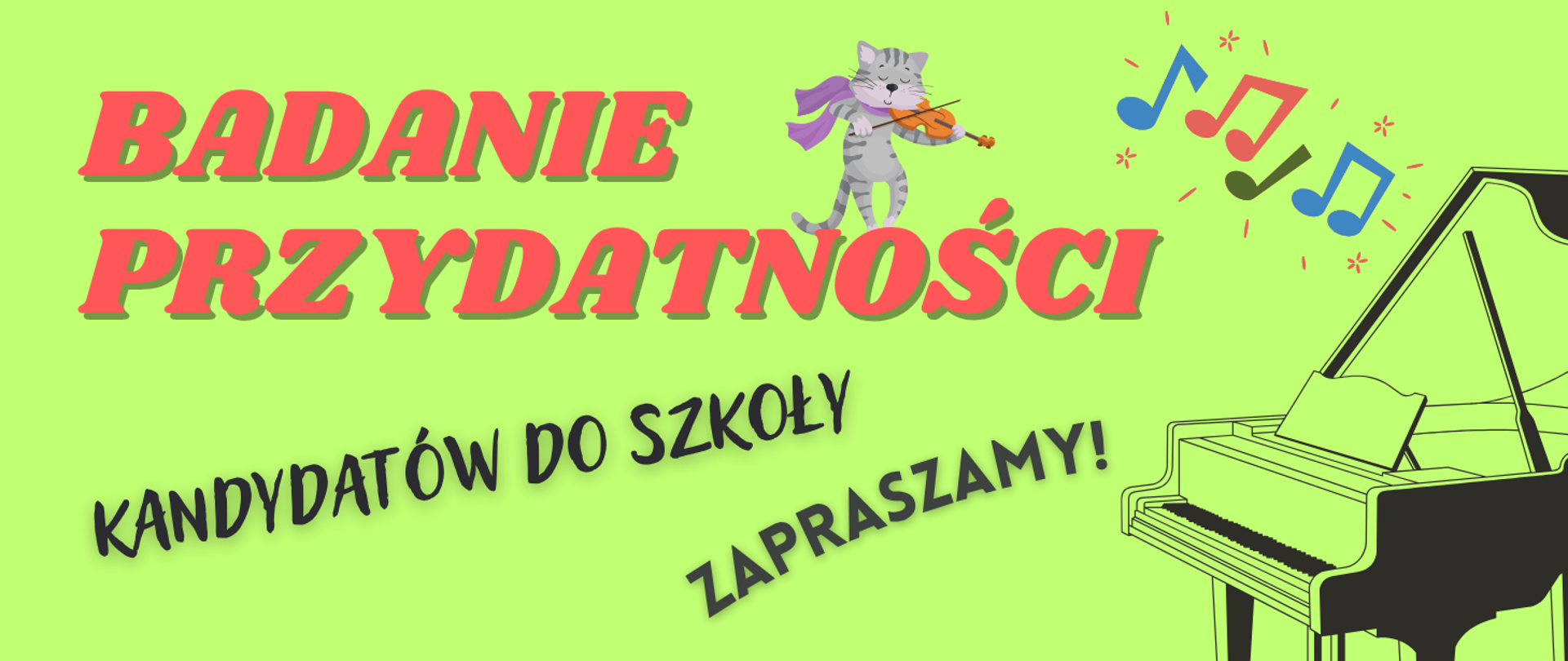Jasnozielona grafika informacyjna dotycząca badania przydatności kandydatów do szkoły muzycznej. Po lewej stronie duży czerwony napis „BADANIE PRZYDATNOŚCI”. Nad środkiem znajduje się rysunkowy szary kot grający na skrzypcach, a obok kolorowe nutki. Niżej ukośnie umieszczono czarny napis „KANDYDATÓW DO SZKOŁY”, a pod nim większy ukośny napis „ZAPRASZAMY!”. Po prawej stronie widoczny jest duży rysunek fortepianu.
