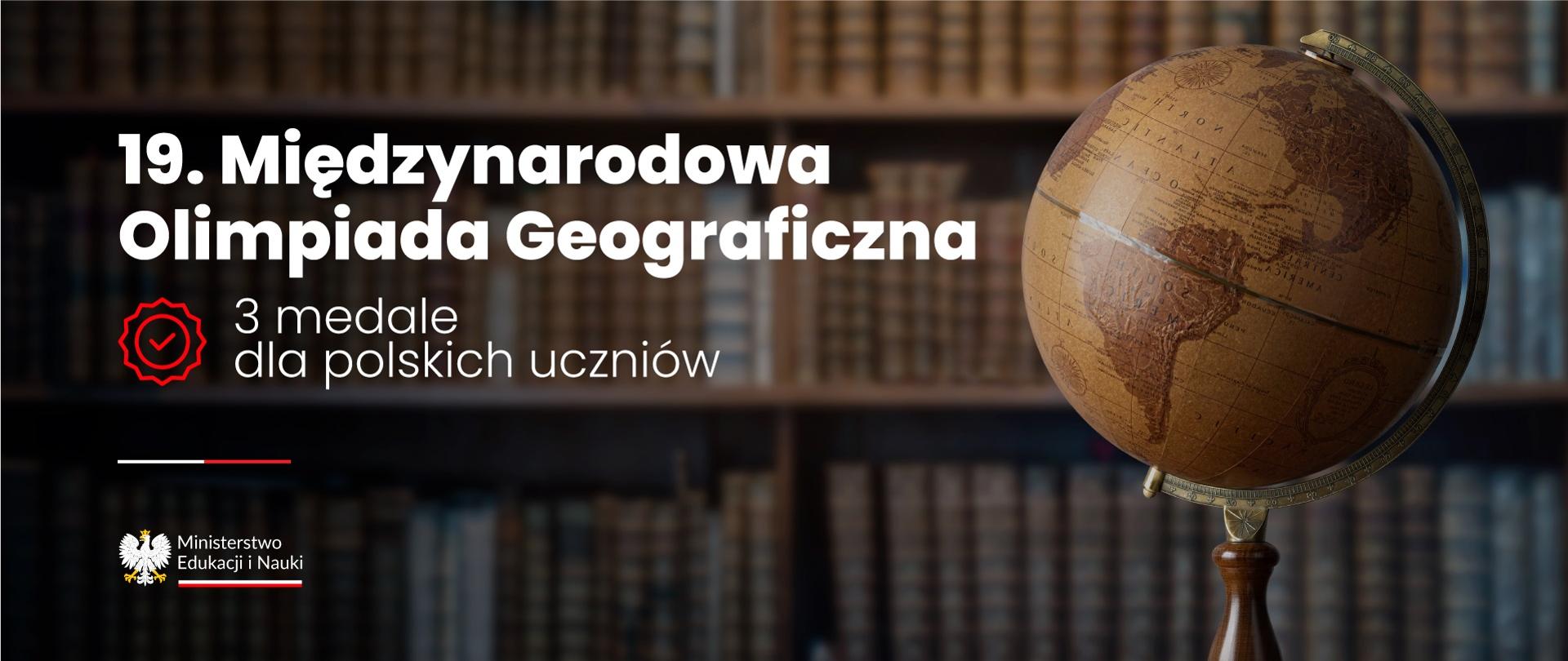 Grafika - na tle półek z książkami stoi globus, obok napis 19. Międzynarodowa Olimpiada Geograficzna - 3 medale dla polskich uczniów.