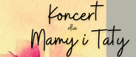 Plakat z informacją o koncercie dla Mamy i Taty. Na kolorowym tle napisy z informacją o wydarzeniu. Plakat ozdabiają kolorowe kwiaty i nutki.