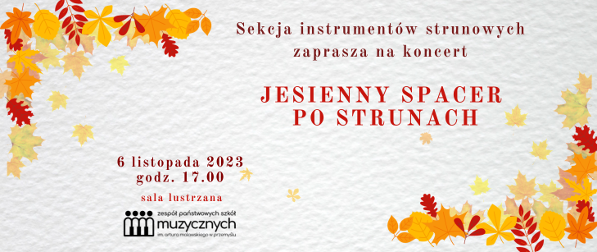 Na białym tle w lewym górnym oraz prawym dolnym rogu znajdują się liście w barwach jesieni. Po prawej widnieje tekst: sekcja instrumentów strunowych zaprasza na koncert :Jesienny spacer po strunach". Z lewej strony znajduje się tekst: 6 listopada 2023, godz. 17.00 sala lustrzana oraz logo szkoły.
