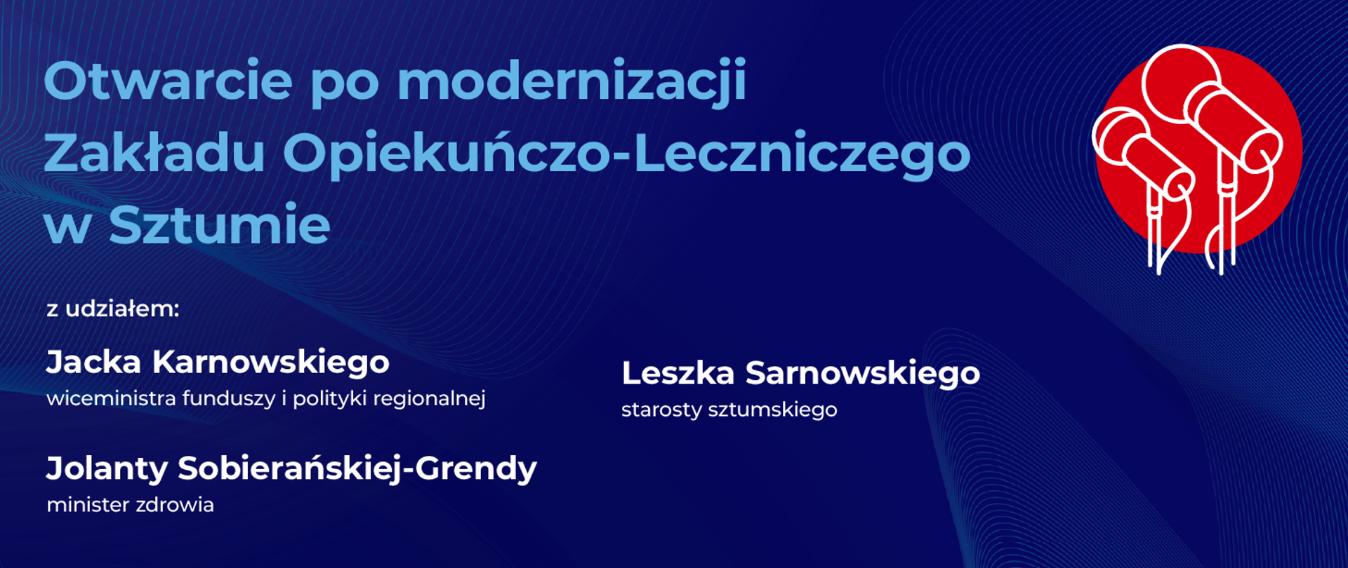 Na grafice napis: otwarcie po modernizacji Zakładu Opiekuńczo-Leczniczego w Sztumie z udziałem: Jacka Karnowskiego, wiceministra funduszy i polityki regionalnej, Jolanty Sobierańskiej-Grendy, minister zdrowia, Leszka Sarnowskiego, starosty sztumskiego.
