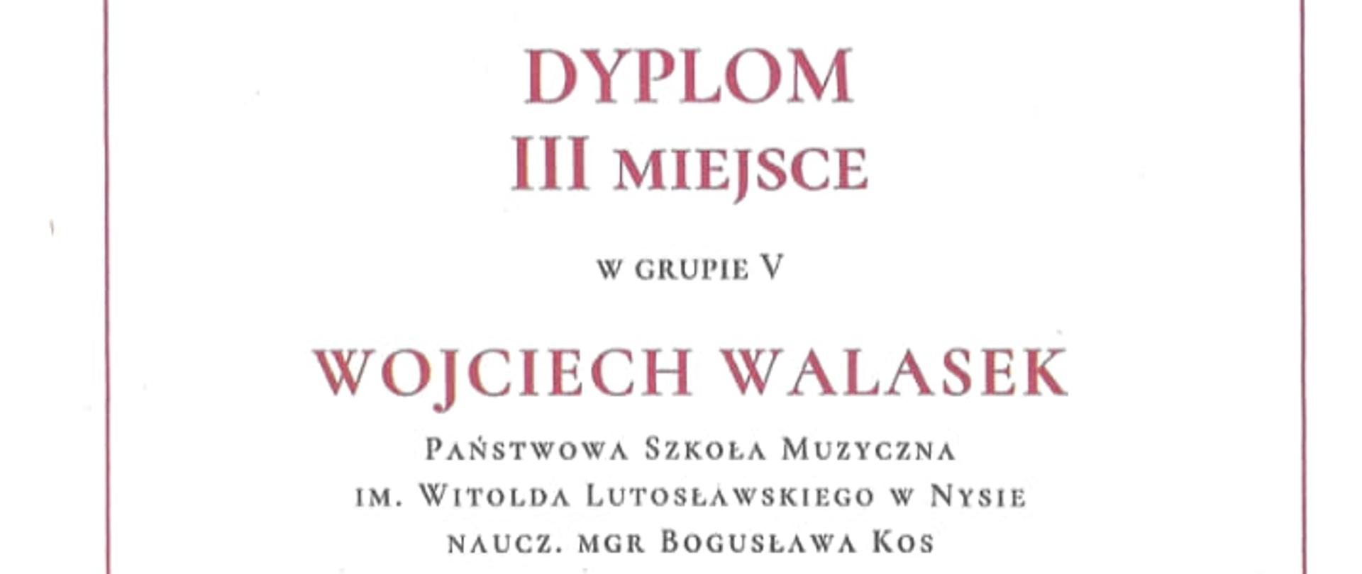 Dyplom na białym tle w dyskretnym bordowym obramowaniu Zespół Szkół Muzycznych w Sosnowcu Trzeci Ogólnopolski Konkurs Pianistyczny symbol pieczęci lakowej w kolorze bordowym napis dyplom trzecie miejsce w grupie 5 Wojciech Walasek państwowa szkoła muzyczna im Witolda Lutosławskiego w Nysie nauczyciel magister Bogusława Kos symbol pofalowanej klawiatury poniżej podpisy członków jury profesor doktor habilitowany Mariola Cieniawa Puchała doktor habilitowana Anna Górecka dr habilitowany Piotr Różański patroni według ustalonego logo Joanna Sekuła Sosnowiec, Akademia Muzyczna im. Karola Szymanowskiego w Katowicach oraz Zespół Szkół Muzycznych w Sosnowcu Sosnowiec 15 17 stycznia 2024