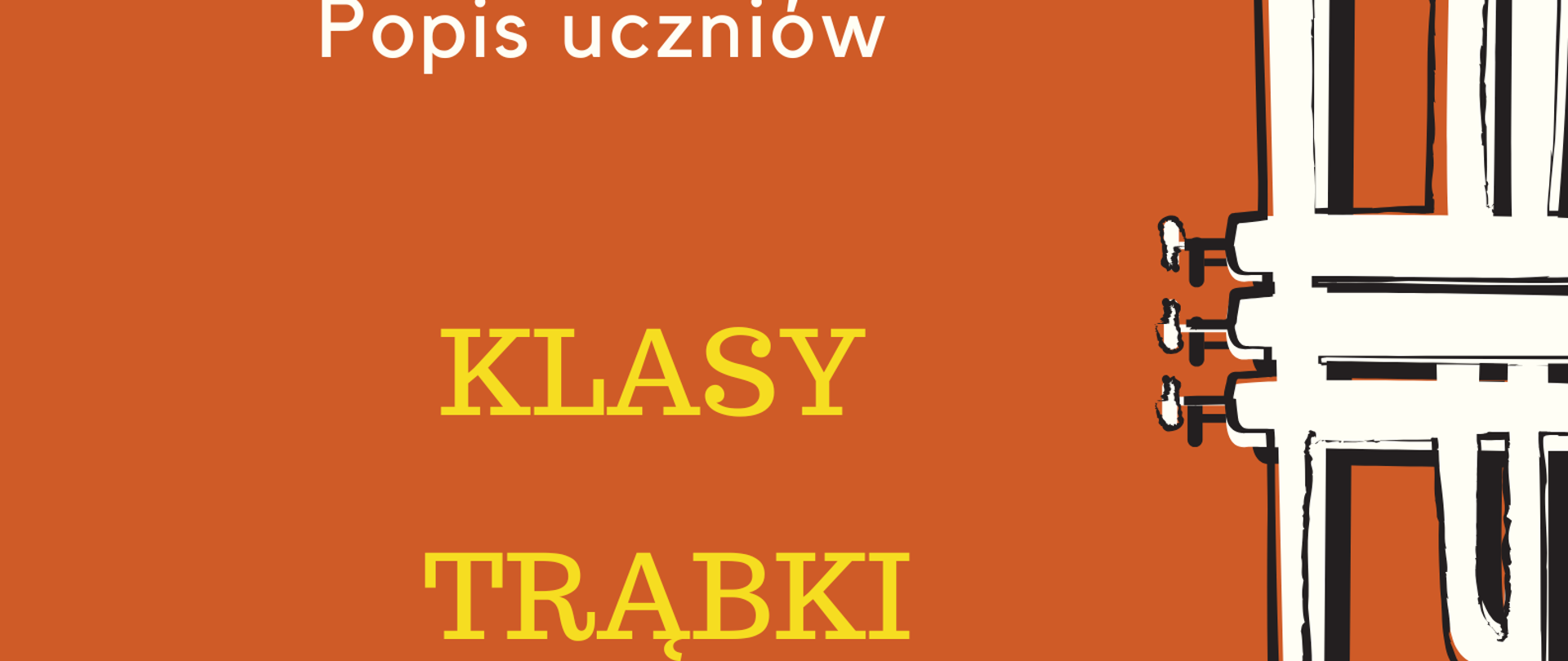 Plakat na pomarańczowym tle. Po prawej stronie znajduje się grafika przedstawiająca białą trąbkę ustawioną pionowo, czaszą do góry oraz czarne nutki. Po lewej stronie, od góry, znajduje się nazwa szkoły, następnie na środku - informacje o popisie uczniów klasy trąbki, a na dole strony - termin oraz miejsce popisu.