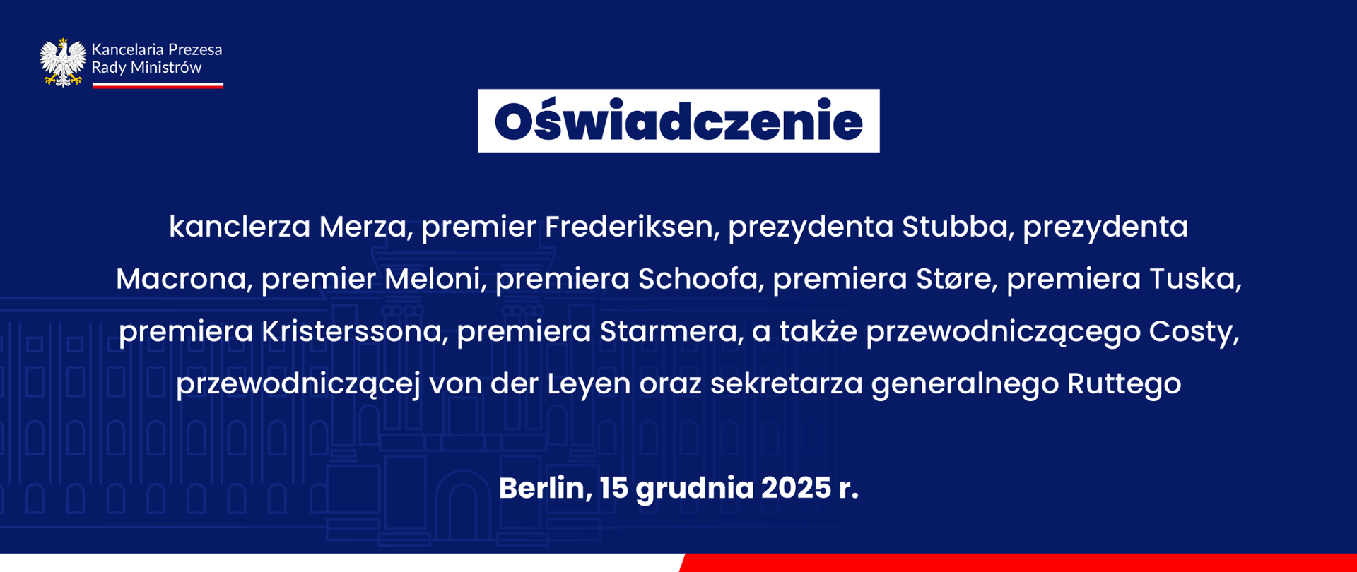 Oświadczenie kanclerza Merza, premier Frederiksen, prezydenta Stubba, prezydenta Macrona, premier Meloni, premiera Schoofa, premiera Støre, premiera Tuska, premiera Kristerssona, premiera Starmera, a także przewodniczącego Costy, przewodniczącej von der Leyen oraz sekretarza generalnego Ruttego.