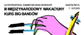 Plakat z białym tłem, w górnej części plakatu napis 3rd international summer big band workshop, III Międzynarodowy Wakacyjny Kurs Big-Bandów z datą 7-12.07.2025 Namysłów. Poniżej przedstawiony jest zarys klawiszy czarno-niebiesko oraz różowa dłoń z czarnym konturem ustawiona na klawiszach. Do dłoni gryfem w kolorze żółto-niebieskim przylega górna część żółtego kontrabasu z czarną obwódką.