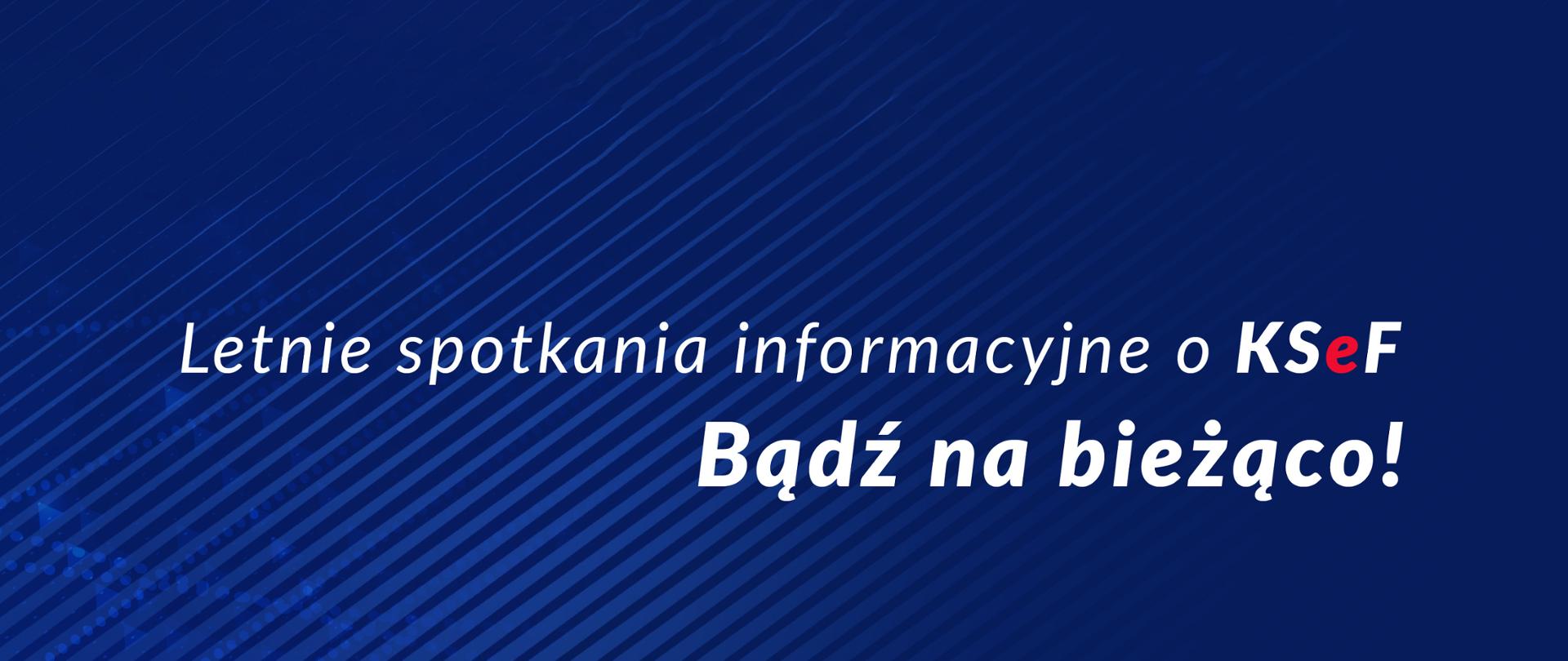 Biały napis Letnie spotkania informacyjne o KSeF bądź na bieżąco na niebieskim tle