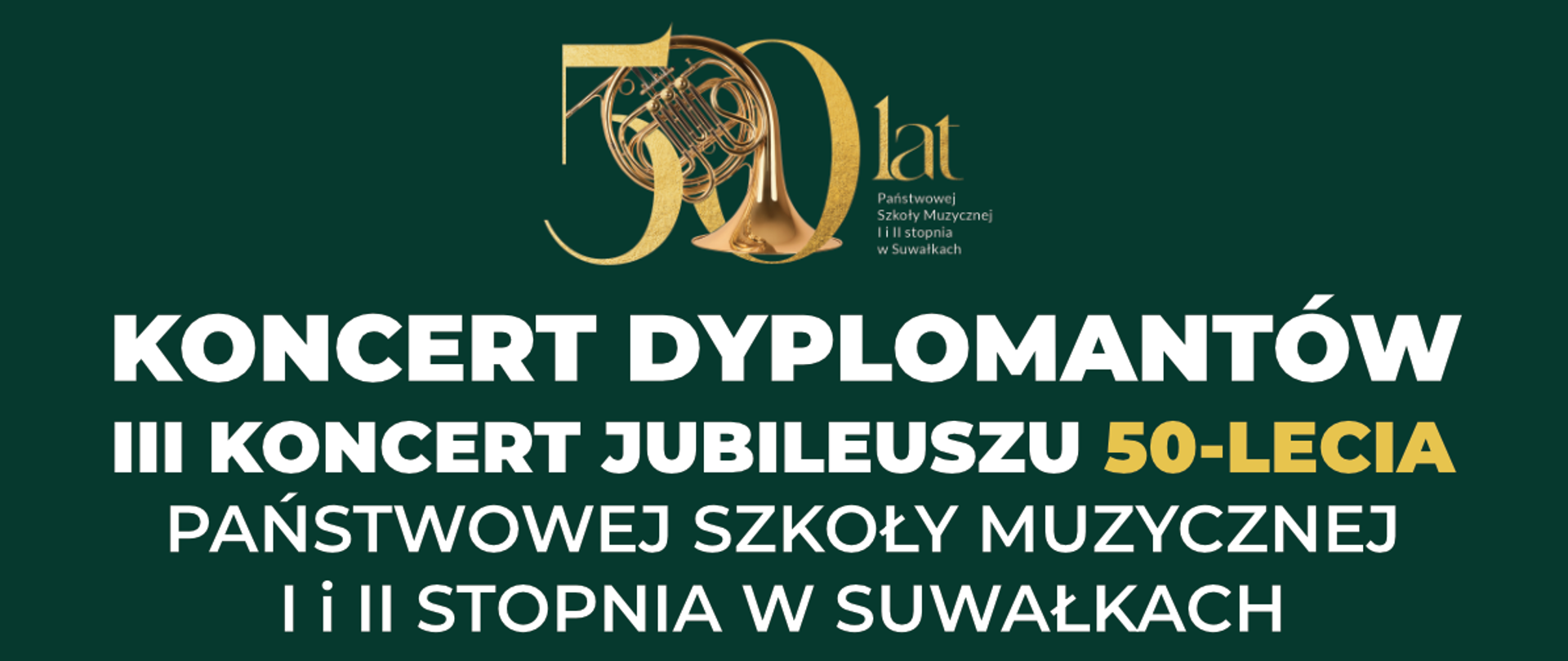 Plakat III koncertu jubileuszowego z okazji 50-lecia PSM I i II stopnia w Suwałkach. Koncert dyplomantów. Na ciemnozielonym tle złote i białe litery. Na górze i dole złote paski. Na górze też logo 50-lecia szkoły. Na plakacie informacja kto występuje.
