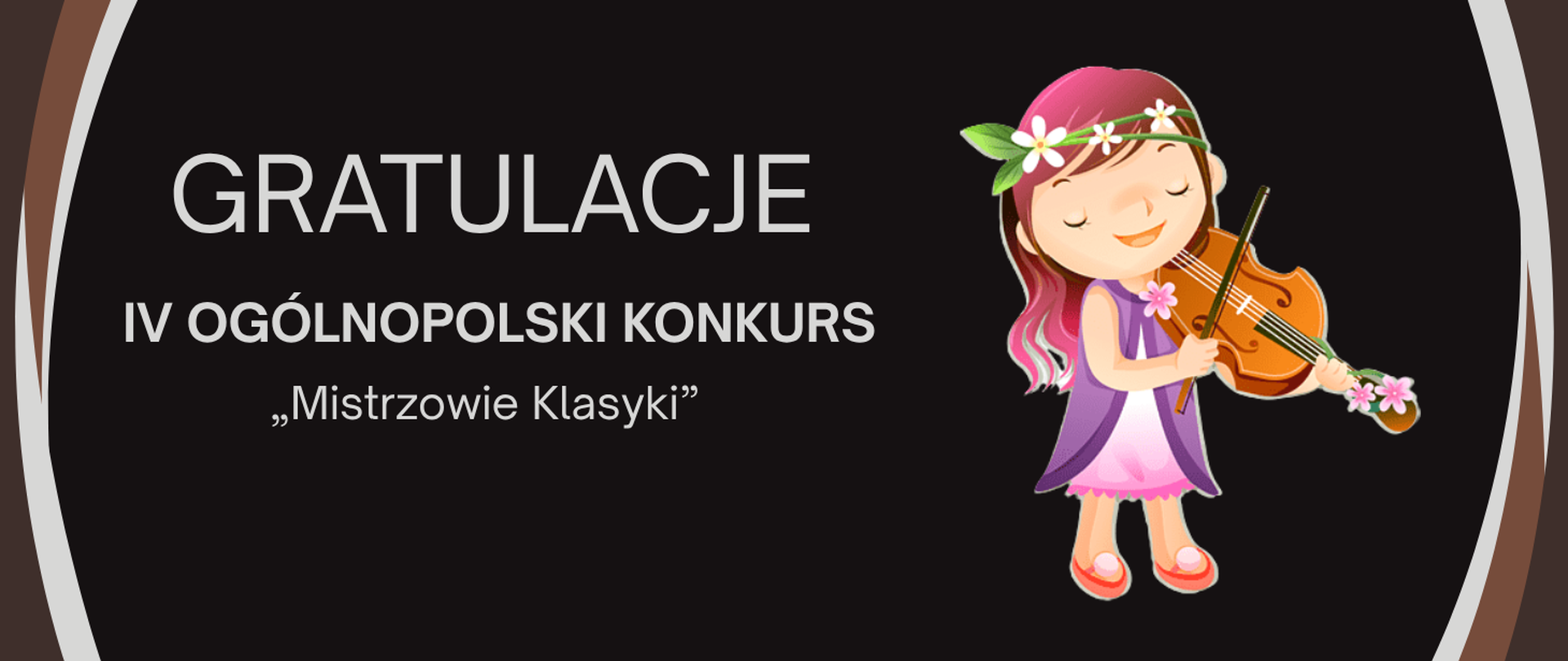Ilustracja przedstawia dziewczynkę grającą na skrzypcach. Ma kwiaty we włosach i ubrana jest w fioletowo-różowy strój. Tło jest ciemne, z jasnymi, zakrzywionymi obramowaniami. Nad postacią widnieje napis w języku polskim: „GRATULACJE IV OGÓLNOPOLSKI KONKURS ‘Mistrzowie Klasyki’”, co oznacza gratulacje z okazji zwycięstwa w 4. edycji ogólnopolskiego konkursu muzyki klasycznej.