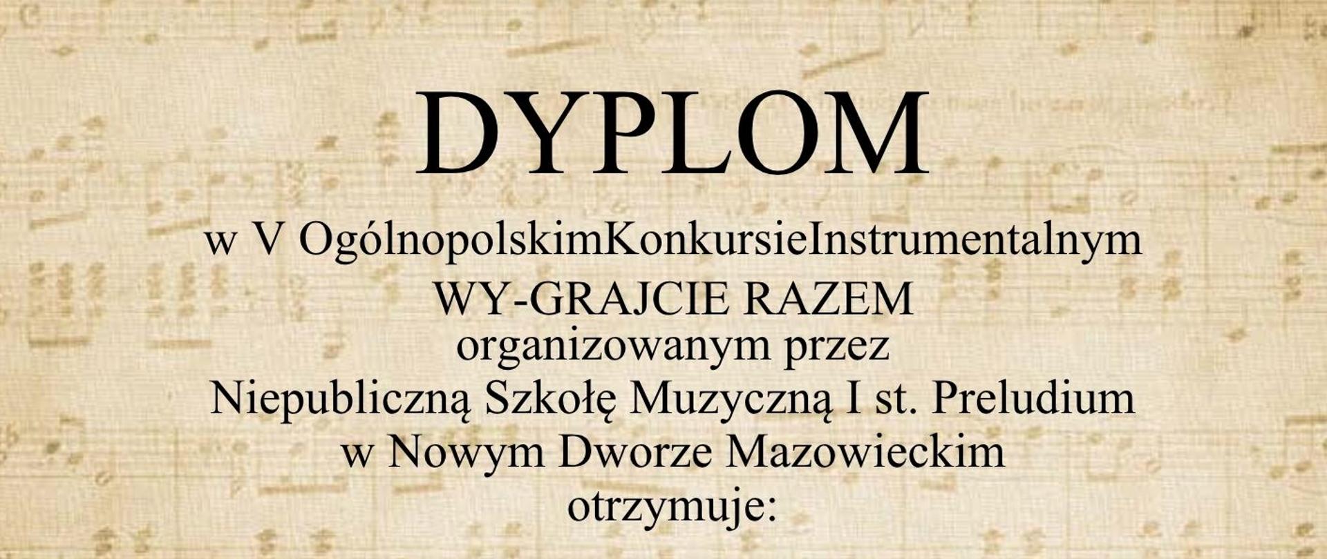 Dyplom utrzymany w eleganckiej, klasycznej stylistyce. Tło ma kolor jasnego beżu z subtelnym wzorem nut, pięciolinii i fragmentów partytur, nadający dokumentowi muzyczny charakter. W lewym górnym rogu znajduje się ozdobne logo i napis "Preludium", a po prawej nazwa Niepublicznej Szkoły Muzycznej I stopnia w Nowym Dworze Mazowieckim. Centralnie dużymi ciemnoszarymi literami widnieje nagłówek "DYPLOM". Poniżej znajduje się informacja o V Ogólnopolskim Konkursie Instrumentalnym "WY_GRAJCIE RAZEM", organizowanym przez Niepubliczną Szkołę Muzyczną I stopnia Preludium w Nowym Dworze Mazowieckim. W środkowej części dokumentu, największą czcionką, wpisano imię i nazwisko laureata.