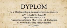 Dyplom utrzymany w eleganckiej, klasycznej stylistyce. Tło ma kolor jasnego beżu z subtelnym wzorem nut, pięciolinii i fragmentów partytur, nadający dokumentowi muzyczny charakter. Centralnie dużymi ciemnoszarymi literami widnieje nagłówek "DYPLOM". Poniżej znajduje się informacja o V Ogólnopolskim Konkursie Instrumentalnym "WY_GRAJCIE RAZEM", organizowanym przez Niepubliczną Szkołę Muzyczną I stopnia Preludium w Nowym Dworze Mazowieckim.