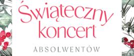 Na białym tle, w ramce z jesiennych liści, jarzębiny i igliwia tekst: Państwowa Szkoła Muzyczna I Stopnia im. Emila Młynarskiego w Augustowie zaprasza na: Świąteczny Koncert Absolwentów. 28.12.2023 godz. 17:00 W programie: Muzyka różnych kompozytorów. Sala Koncertowa PSM, Augustów, ul. Wybickiego 1 . Wstęp Wolny