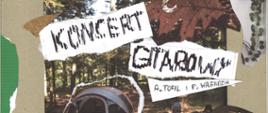 Kolaż artystyczny zapowiadający koncert gitarowy. Centralnie widnieje napis „KONCERT GITAROWY” z imionami i nazwiskami wykonawców: A. Tofil i P. Walendzik. W tle znajdują się elementy przyrody: las, namiot kempingowy.