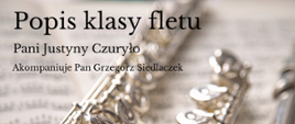 Grafika przedstawia zaproszenie na popis klasy fletu. W tle znajduje się złoty flet położony na książce z nutami. Na górze napis o treści: Popis klasy fletu Pani Justyny Czuryło, akompaniuje Pan Grzegorz Siedlaczek.