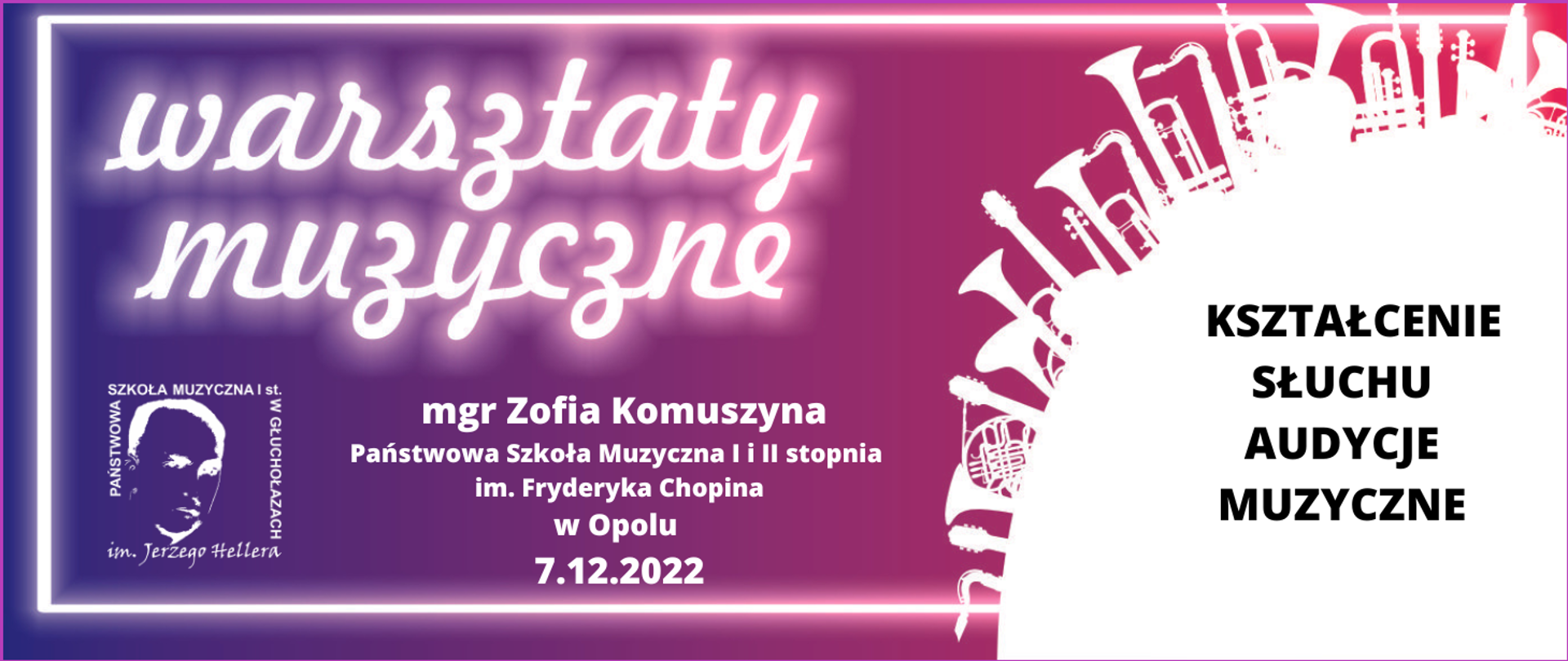Grafika kolor od granatowego przechodzący w bordo do czerwonego z prawej strony. Z prawej strony w kolorze białym wycinek koła więcej niż 25% prostopadle do stycznej kształty dętych instrumentów wyrastające jak drzewa bądź wieżowce. Białe obramowanie w trzech boków z wyłączeniem prawego. Od góry napisy biały warsztaty muzyczne w tle odbicie neonowe. W lewym dolnym rogu logo szkoły muzycznej centralnie napis biały mgr Zofia Komuszyna Państwowa Szkoła Muzyczna im. Fryderyka Chopina w Opolu. 7 grudnia 2022 roku z prawej strony duża czarna czcionka napis drukowanymi literami kształcenie słuchu audycje muzyczne.