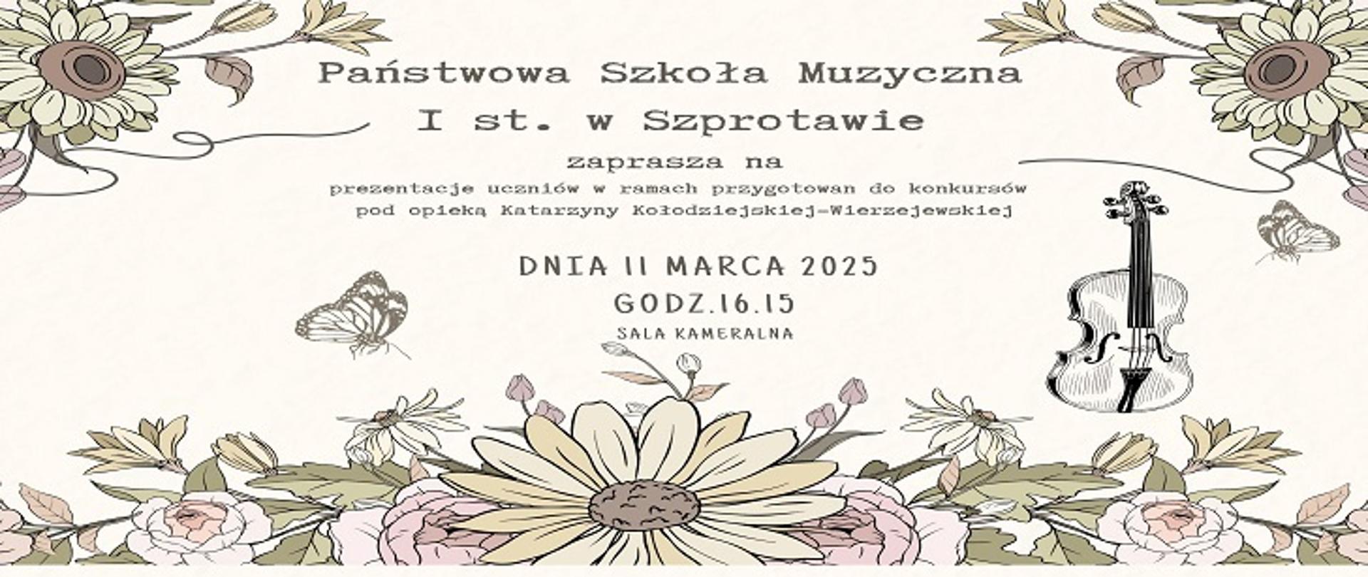 Na białym tle rysunki kwiatów, a w centralnej części tekst: Państwowa Szkoła Muzyczna I st. w Szprotawie zaprasza na prezentacje uczniów w ramach przygotowań do konkursów pod opieką Katarzyny Kołodziejskiej - WierzejewskiejDnia 11 marca 2025 godz.16.15 sala kameralna.
