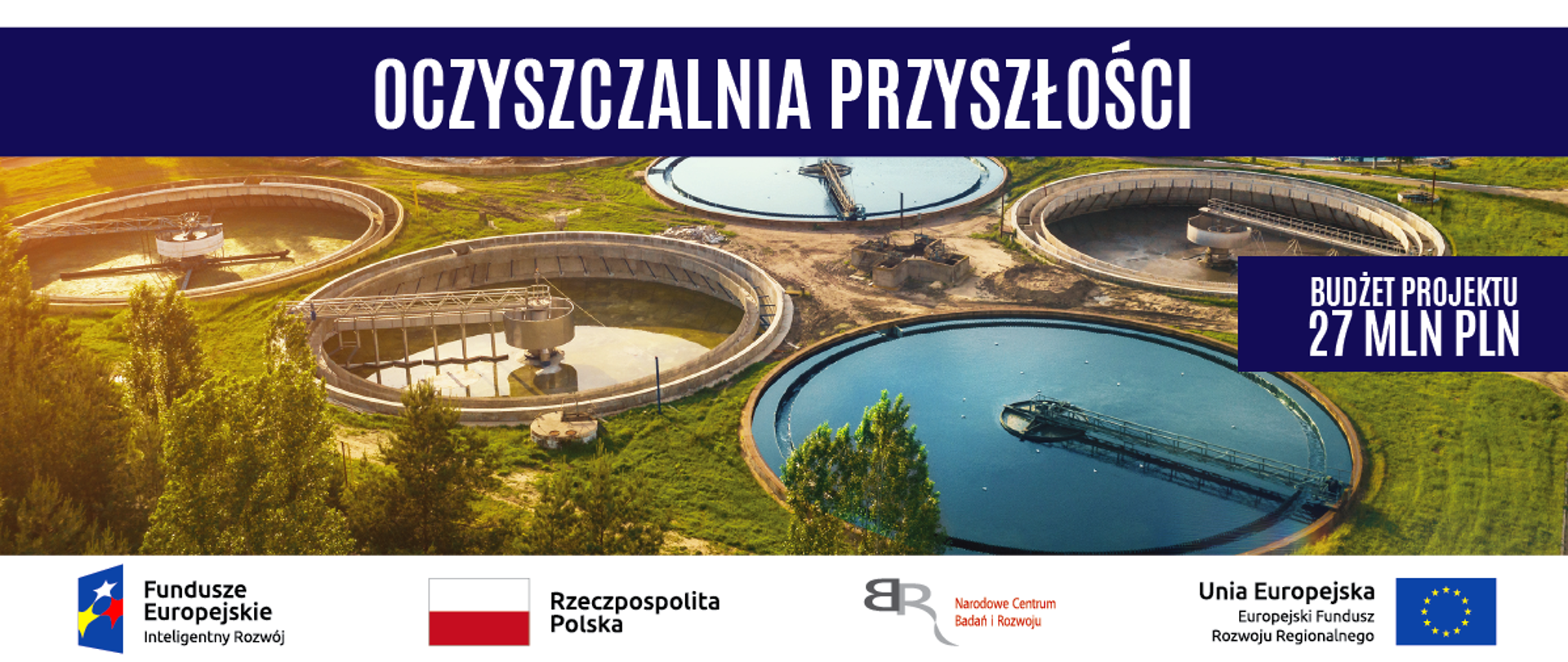 Zdjęcia nowoczesnego budynku. Na górze niebieski pasek z białym napisem Oczyszczalnia Przyszłości. W połowie zdjęcia po prawo na niebieskim tle biały napis Budżet Projektu 27,5 MLN PLN.
Na dole pasek logotypów: od prawej: Unii Europejskiej Europejskiego Funduszu Rozwoju Regionalnego, Narodowego Centrum Badań i Rozwoju, Rzeczpospolitej Polskiej oraz Funduszy Europejskich - Programu Inteligentny Rozwój. 
