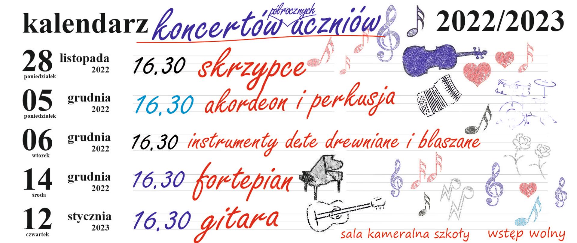 Grafika. W formie kartki z terminarza lewa kolumna tytuł kalendarz - czarna czcionka, Środkowa kolumna- koncertów półrocznych uczniów - czcionka granatowa i czerwona, prawa kolumna napis 2022/2023 pod spodem szkice kolorowe instrumentów, kwiatków nut i serduszek. Wiersz pierwszy: 28 listopada 2022 poniedziałek 16:30 skrzypce, wiersz drugi: 5 grudnia 2022 poniedziałek 16:30 akordeon i perkusja, wiersz trzeci: 6 grudnia 2022 wtorek 16:30 instrumenty dęte drewniane i blaszane, wiersz czwarty: 14 grudnia 2022 środa 16:30 fortepian wiersz piąty: 12 stycznia 2023 czwartek 16:30 gitara; w prawym dolnym rogu czerwona czcionka napis sala kameralna szkoły wstęp wolny.