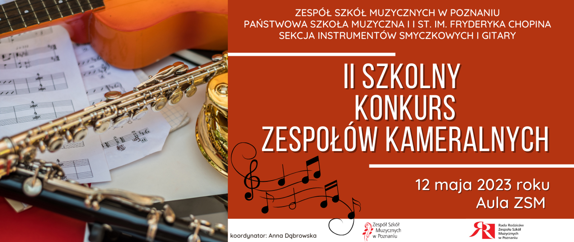 Grafika na rudym tle. Z lewej strony zdjęcie instrumentów. Z boku napis: ZESPÓŁ SZKÓŁ MUZYCZNYCH W POZNANIU.PAŃSTWOWA SZKOŁA MUZYCZNA I I ST. IM. FRYDERYKA CHOPINA
SEKCJA INSTRUMENTÓW SMYCZKOWYCH I GITARY. Poniżej II SZKOLNY KONKURS ZESPOŁÓW KAMERALNYCH. Niżej czarna grafika nutek. Obok 12 maja 2023 roku, Aula ZSM. W stopce logo ZSM oraz Rady Rodziców. Koordynator Anna Dąbrowska