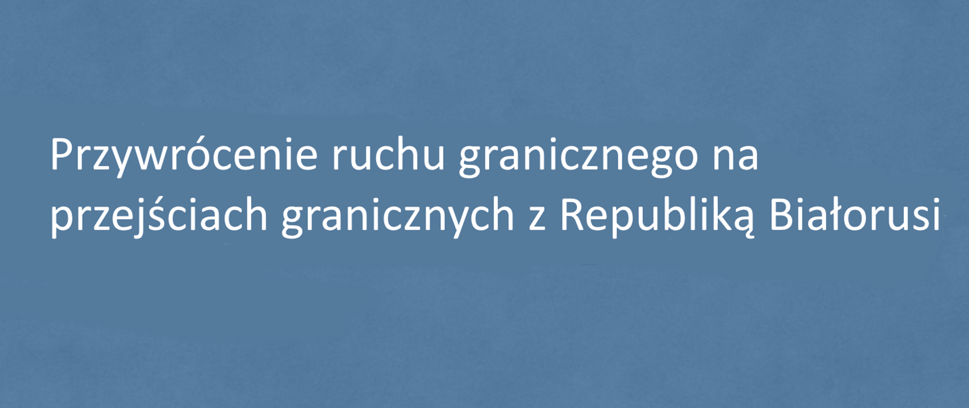 Komunikat w sprawie przywrócenia ruchu granicznego na przejściach granicznych z Republiką Białorusi