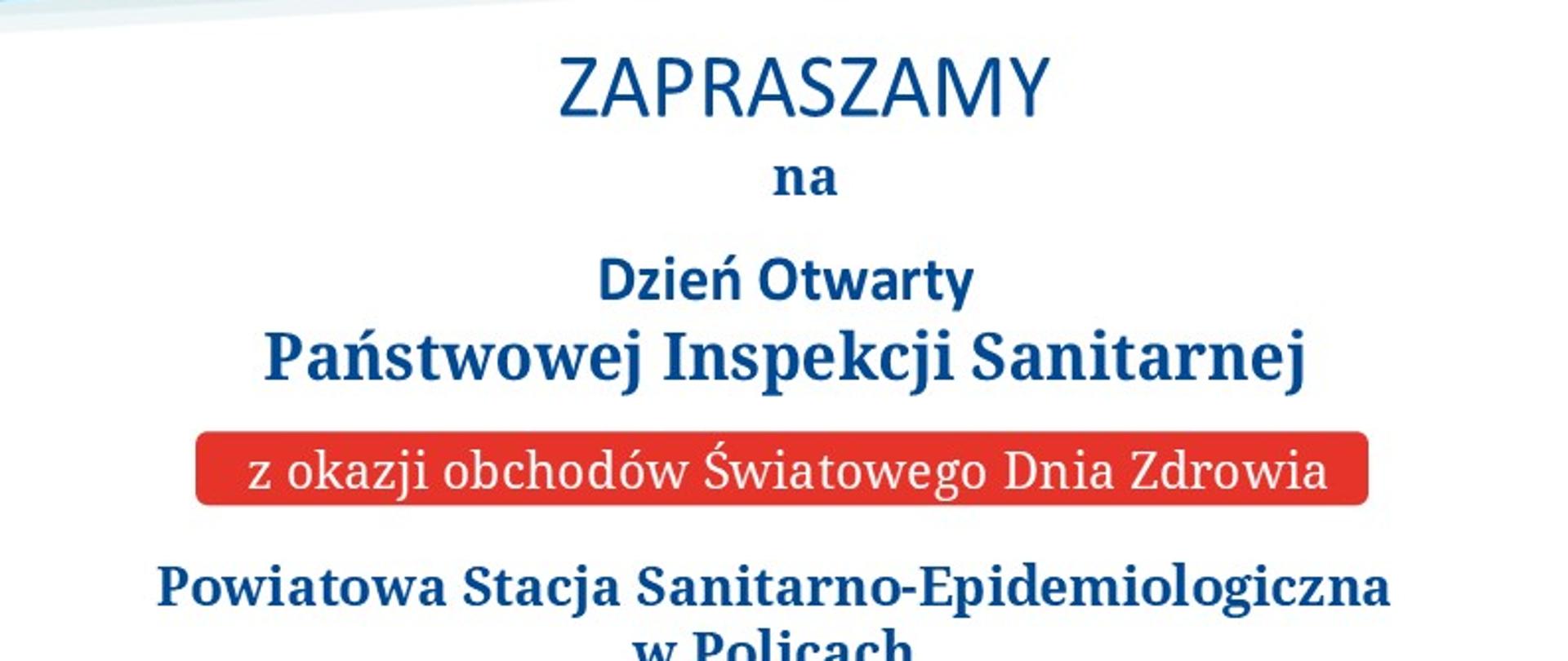 Na plakacie znajdują się następujące informacje:
ZAPRASZAMY
Dzień Otwarty Państwowej Inspekcji Sanitarnej z okazji obchodów Światowego Dnia Zdrowia
Powiatowa Stacja Sanitarno-Epidemiologiczna w Policach
9 kwietnia 2026 r. | 12:00 - 15:00
Sala konferencyjna Zespołu Szkół im. I. Łukasiewicza w Policach ul. Siedlecka 6
W programie:
12:00–12:10 Powitanie gości, film o działalności PSSE w Policach
12:10–12:40 Mikroby w domu “Mały niewidzialny świat” dr n. med. Natalia Serwin, Pomorski Uniwersytet Medyczny w Szczecinie
12:40-12:55 Suplementy diety „Bezpieczna suplementacja po 60-tce” PSSE Police
12:55-13:55 Stoiska profilaktyczno-pomiarowe, edukacyjne i interaktywne, m.in. porady dietetyka, analiza składu ciała, propagowanie bezpiecznego badania słuchu, nauka samobadania piersi i jąder, poczęstunek
13:55-14:15 Współczesne zagrożenia „Czujny senior – bezpieczny senior” Policja
14:15-14:35 Na ratunek „Jak użyć defibrylatora” Straż Pożarna
14:35-15:00 Zdrowie psychiczne seniora „Jesień życia w pełnym słońcu” lek. med., psychiatra Edward Karkosza