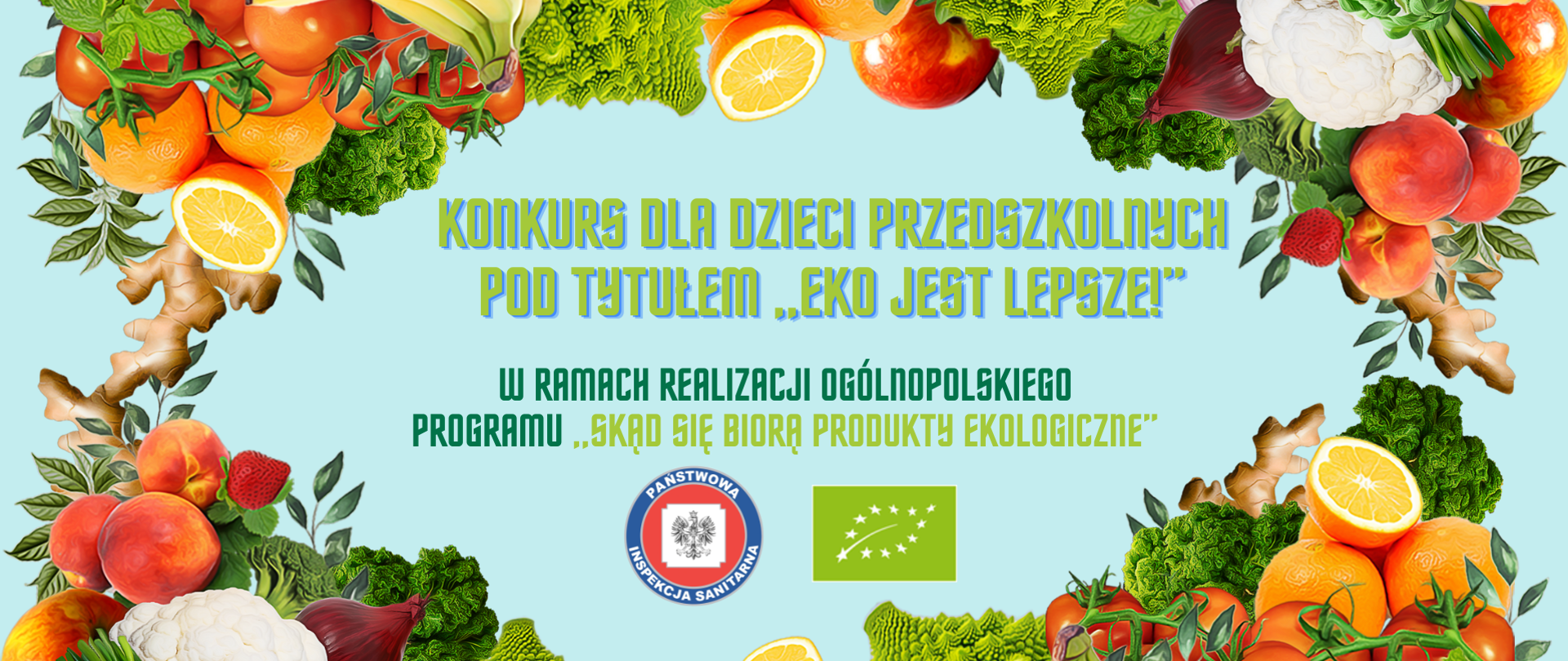 Na zdjęciu widnieje szereg owoców i warzyw na obwodzie zdjęcia po środku widnieje napis :Konkurs dla dzieci przedszkolnych pod tytułem "eko jest lepsze!" w ramamch realizacji Ogólnopolskiego programu „Skąd się biorą produkty ekologiczne” . Poniżej napisu loga PPIS oraz "EkoLiść" stylizowany wzór z białych gwiazdek układających się w kształt liścia na prostokątnym zielonym tle.