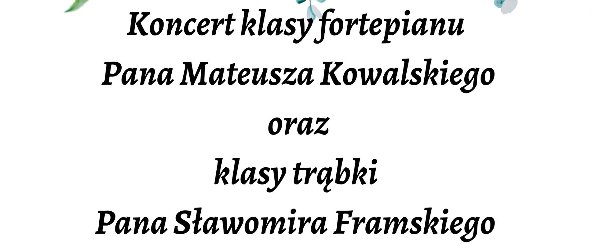 Plakat na białym tle na górze i dole grafiki przedstawiające kwiaty, pośrodku napis: Koncert klasy fortepianu Pana Mateusza Kowalskiego oraz klasy trąbki Pana Sławomira Framskiego, Wtorek : 23 maja 2023r. godz. 17:15; Sala kameralna" Pośrodku grafika prezdstawiająca fortepian oraz trąbkę.