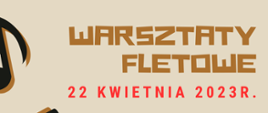 Na jasno brązowym tle napis warsztaty fletowe w kolorze brązowym poniżej data i miejsce wydarzenia oraz czarno brązowe obrazki pięciolinii z nutami i kluczem wiolinowym.