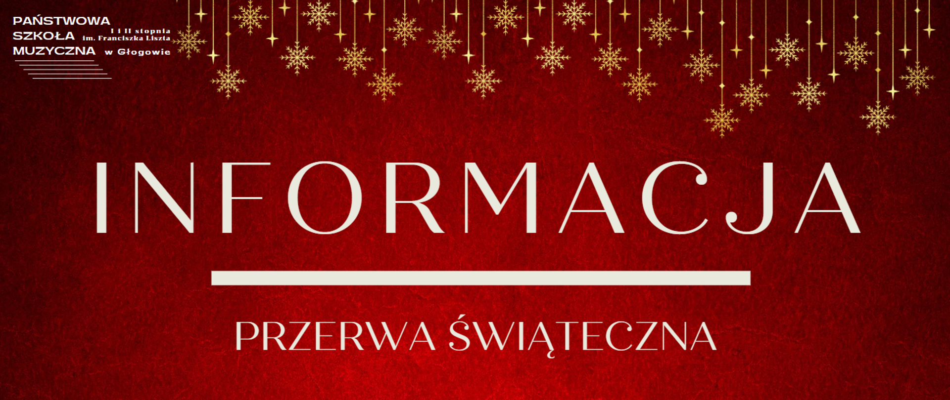 Grafika informacyjna. Tło czerwone. W lewym górnym rogu białe logo z pełną nazwą szkoły i pięciolinią. Wzdłuż górnej krawędzi zwisające złote gwiazdki w kształcie śnieżynek oraz iskierek. W centrum grafiki duży biały napis: "INFORMACJA", pod nim gruba biała linia, a pod nim mniejszy napis: "PRZERWA ŚWIĄTECZNA".