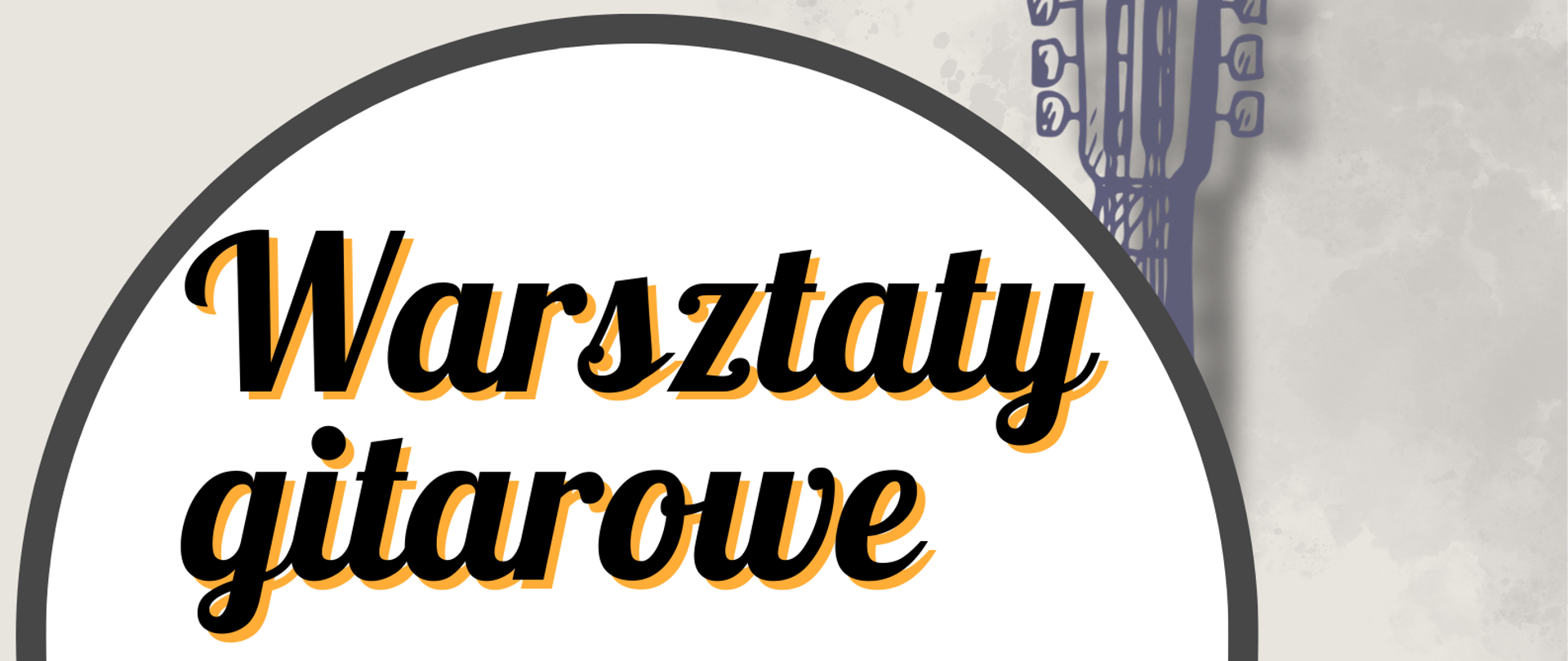 Plakat informujący o warsztatach gitarowych. Na szarym tle z prawej strony plakatu czarno-biała grafika przedstawiająca gitarę. Na górze brązowy napis Państwowa Szkoła Muzyczna I st. w Pułtusku. Poniżej białe koło z czarną obwódką. W kole wkomponowany czarny napis warsztaty muzyczne. Pod nim pomarańczowy prostokąt z wkomponowanym białym napisem prowadzenia Adam Grądzik. Na dole plakatu informacja o terminie i miejscu warsztatów. 19 marca godzina 16 sala koncertowa 