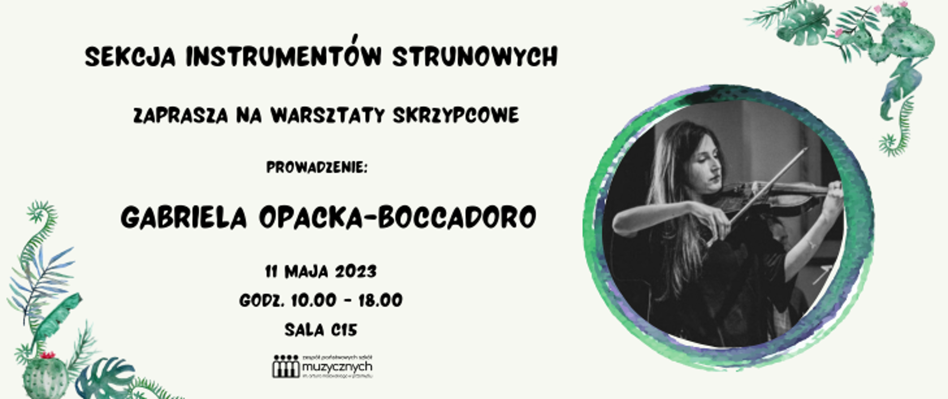 Ja jasno-beżowym tle w lewym dolnym rogu oraz górnym prawym znajdują się zdobienia kwiatowe w kolorze zielonym. Pod prawym zdobieniem w zielonej kulistej ramce znajduje się zdjęcie Gabrieli Opackiej-Boccadoro grającej na skrzypcach. Z lewej strony zamieszczona jest informacja o tym, że sekcja instrumentów strunowych zaprasza na warsztaty skrzypcowe, które poprowadzi Gabriela Opacka-Boccadoro. Warsztaty odbędą się 11 maja 2023 r. w godz. 10.00 - 18.00 w sali C15. Pod informacją widnieje logo szkoły.