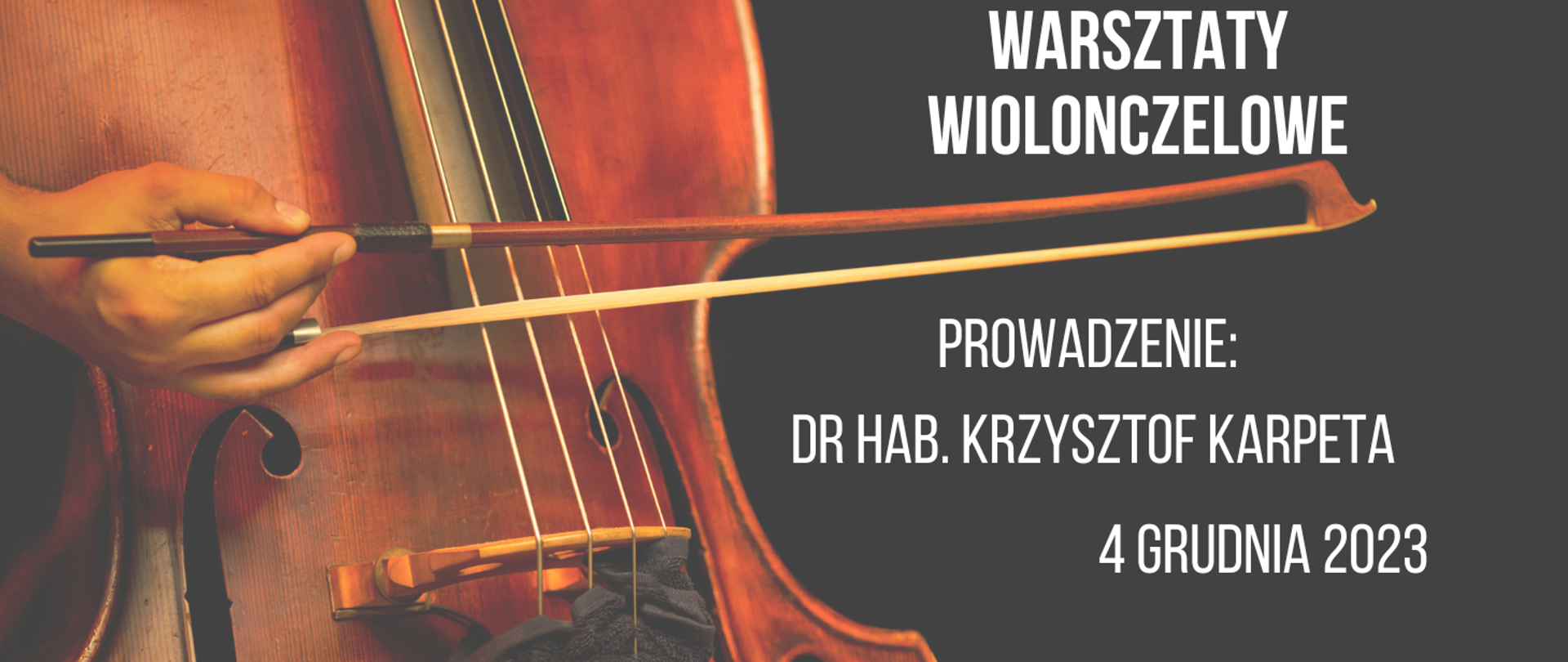 Plakat informujący o warsztatach wiolonczelowych, prowadzony przez dr hab. Krzysztofa Karpetę w dniu 4 grudnia 2023. Na czarnym tle brązowe pudło rezonansowe wiolonczeli i 4 struny. W lewej strony męska dłoń trzymająca smyczek. Po prawej stronie tekst zapisany kolorze białym.