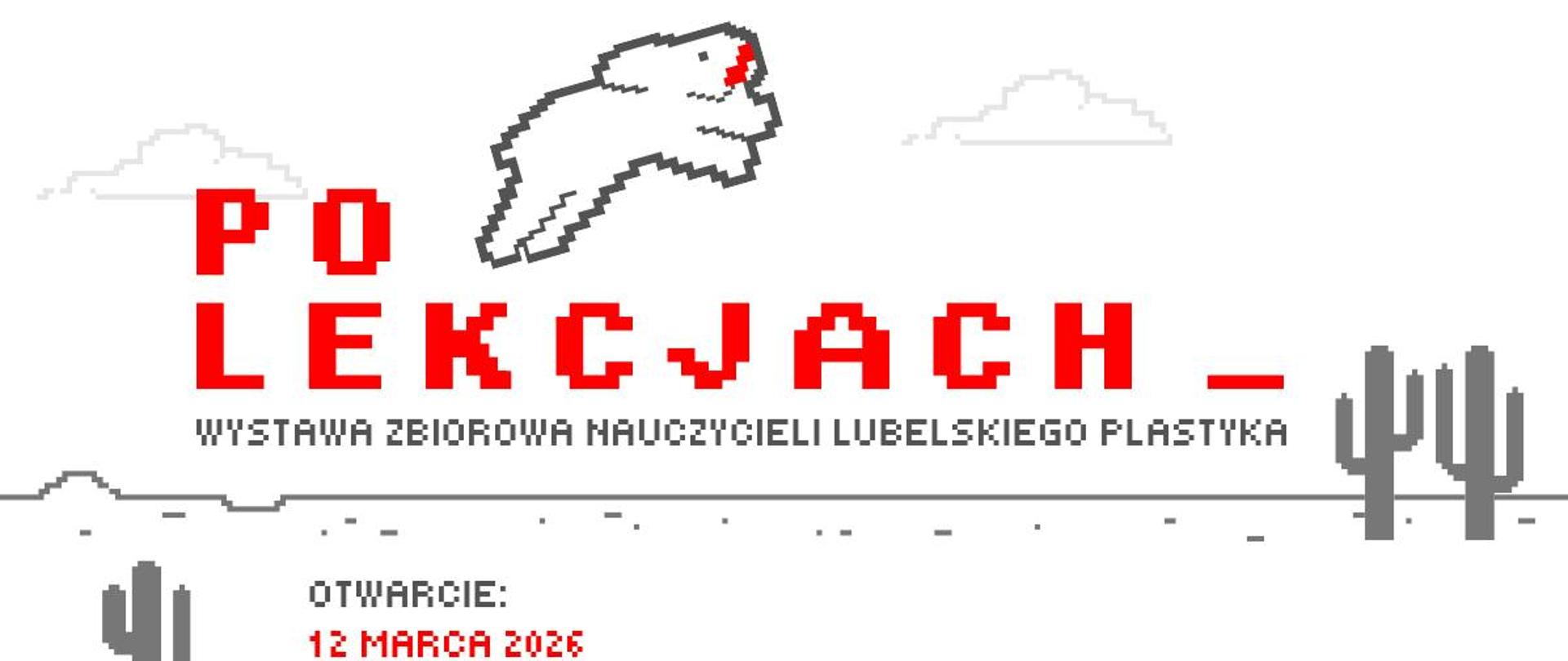 Pikselowy plakat wystawy „PO LEKCJACH _”, stylizowany na grę z dinozaurem (pixel art).
Temat: Wystawa zbiorowa nauczycieli lubelskiego Plastyka.
Termin: Otwarcie 12 marca 2026 o 13:00 (czynna do 31 marca).
Miejsce: Galeria Sztuki (Galeria 10A).
Estetyka: Minimalizm, kolorystyka biało-szaro-czerwona, cyfrowa czcionka.