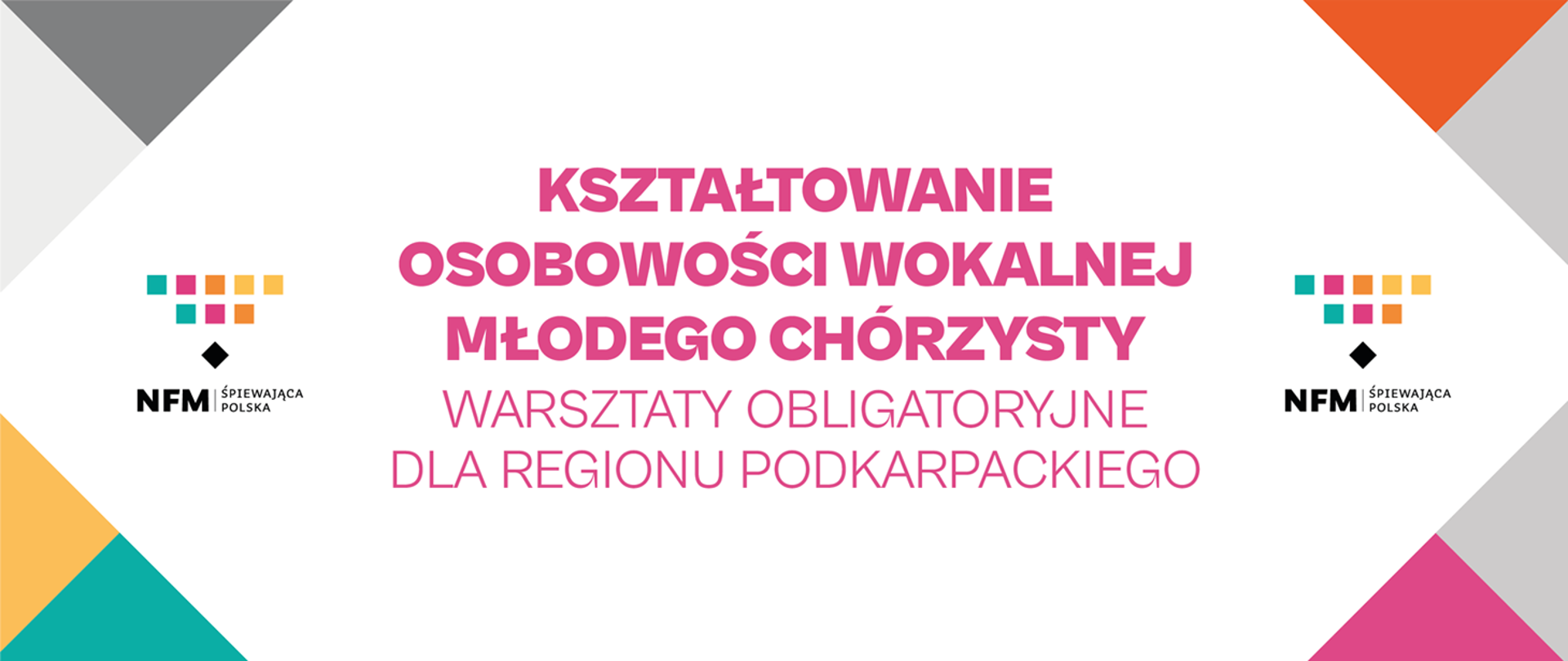 Baner w jasnej, stonowanej kolorystyce z geometrycznymi trójkątami w narożnikach (szarości, pomarańcz, turkus, róż, żółć). Po obu stronach znajdują się logotypy „NFM Śpiewająca Polska” z kolorowymi kwadratami nad czarnym rombem. W centrum umieszczono duży, różowy napis: „Kształtowanie osobowości wokalnej młodego chórzysty”, a poniżej: „Warsztaty obligatoryjne dla regionu podkarpackiego”. Całość ma minimalistyczny, nowoczesny układ z wyraźnie wyeksponowanym tytułem.