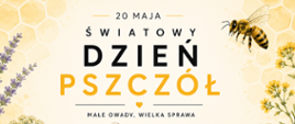 Grafika zawierająca napis 20 maja Światowy Dzień Pszczół , małe owady, wielka sprawa. W tle znajdują się kwiaty, plaster miodu oraz lecąca pszczoła.