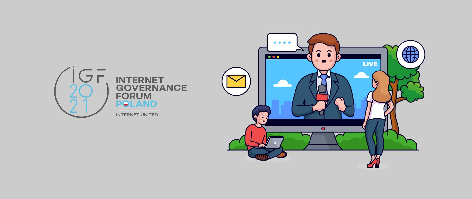 Grafika wektorowa na szarym tle. Po lewej stronie logo IGF 2021 / Internet Governance Forum. Po prawej stronie rysunek ekranu komputera w nienaturalnych rozmiarach. Na ekranie transmisja live prowadzona przez mężczyznę. Przed monitorem stoi kobieta oraz siedzi mężczyzna z laptopem.