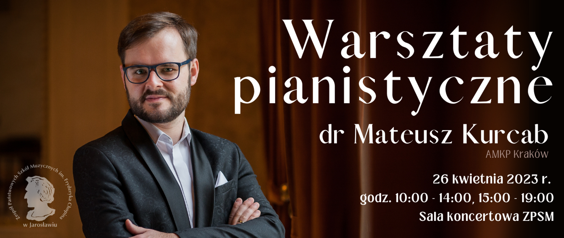 Baner reklamowy na ciemnobrązowym tle, po lewej stronie zdjęcie stojącego, z lekko założonymi rękami dra Mateusza Kurcaba, na dole po lewej stronie logotyp ZPSM im. F. Chopina w Jarosławiu, a po prawej biały napis: Warsztaty Pianistyczne, które poprowadzi dr Mateusz Kurcab AMKP Kraków. 26 kwietnia 2023 r. godz. 10:00-14:00, 15:00-19:00 Sala Koncertowa ZPSM im. F. Chopina w Jarosławiu