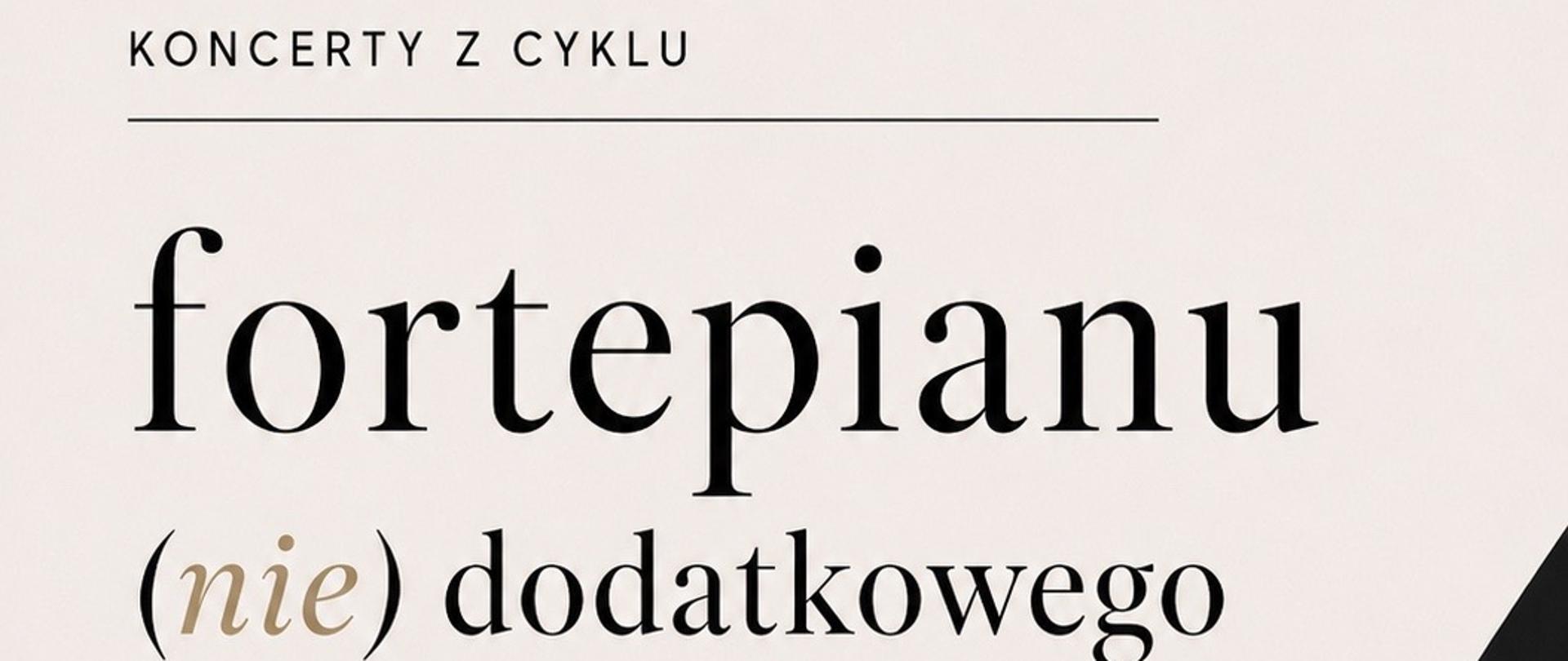 Plakat zapraszający na koncert fortepianowy z cyklu "fortepianu (nie) dodatkowego" z klasy Pana Marka Cebuli. Na jasnym tle widnieje grafika czarnego fortepianu. Po lewej stronie umieszczono czarno brązowe napisy informując o dacie, godzinie oraz miejscu koncertu. Na plakacie znajduje się napis drukowanymi czarnymi literami "ZAPRASZAMY".
