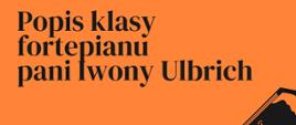 Plakat na popis klasy fortepianu mgr Iwony Ulbrich, który odbędzie się 12 maja 2023 o godzinie 18:15 w sali koncertowej Szkoły Muzycznej w Jastrzębiu-Zdroju. Wstęp Wolny. 