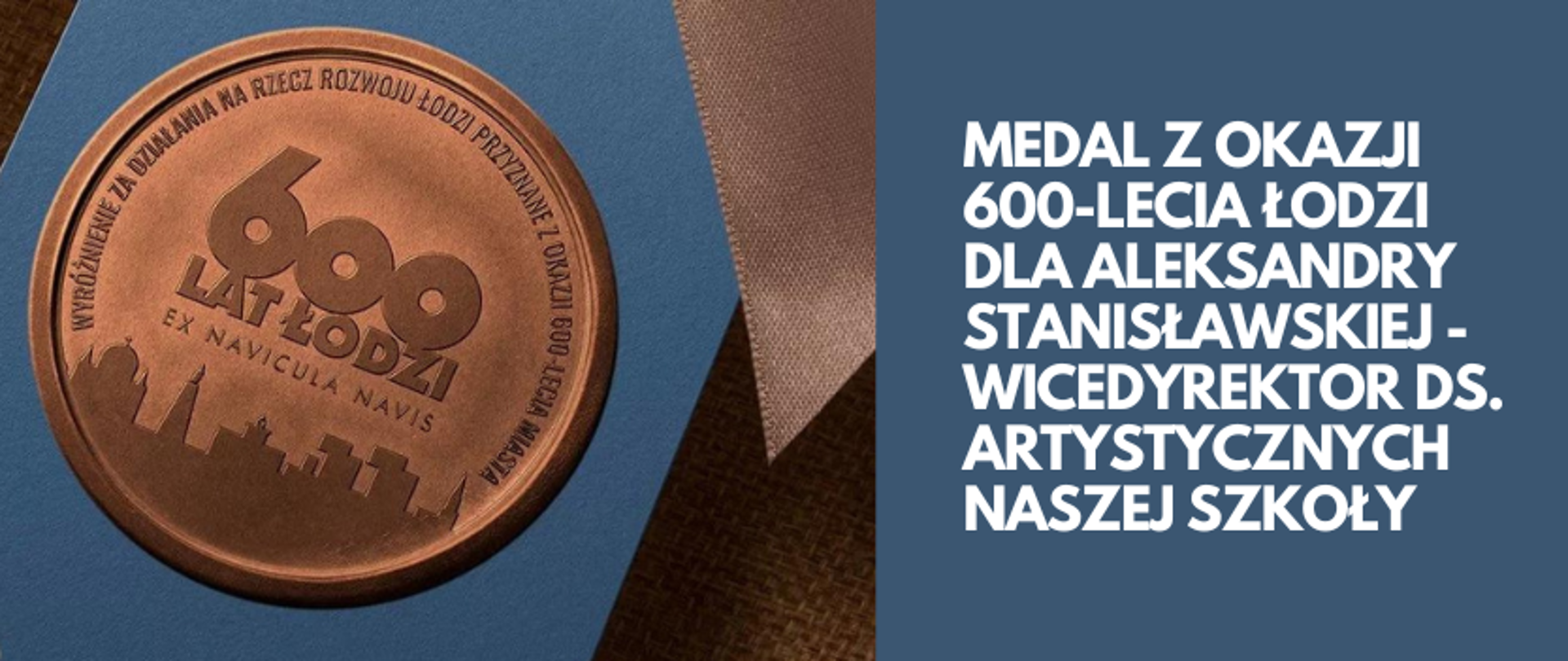 grafika: po lewej stronie zdjęcie medalu przyznawanego wybitnym łodzianom z okazji 600 lecia miasta Łódź. Medal z napisem "wyróżnienie za działania na rzecz rozwoju Łodzi przyznane z okazji 600-lecia miasta" oraz "600 lat Łodzi, ex navicula navis" oraz symbolami miasta czterech kultur. Po prawej stronie grafiki napis - medal z okazji 600-lecia łodzi dla Aleksandry Stanisławskiej - wicedyrektor ds. artystycznych naszej szkoły
