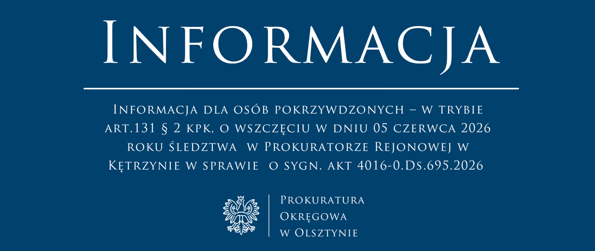 Informacja dla osób pokrzywdzonych – w trybie art.131 § 2 kpk, o wszczęciu w dniu 05 czerwca 2026 roku śledztwa w Prokuratorze Rejonowej w Kętrzynie w sprawie o sygn. akt 4016-0.Ds.695.2026 