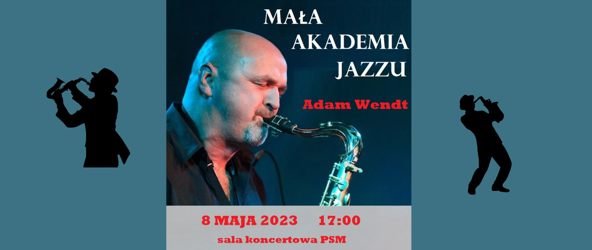 Baner koncertowy. Tło stanowi zdjęcie grającego saksofonisty - Adama Wendta. Po prawej lewej stronie na szaro-niebieskim tle grafiki saksofonistów. Treść plakatu: Mała Akademia Jazzu Adam Wendt; 8 maja 2023 17:00 sala koncertowa PSM;