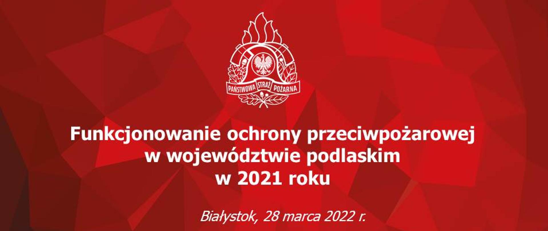 na czerwonym tle białe napisy funkcjonowanie ochrony przeciwpożarowej w województwie podlaskim w 2021 roku Białystok 28 marca 2022 