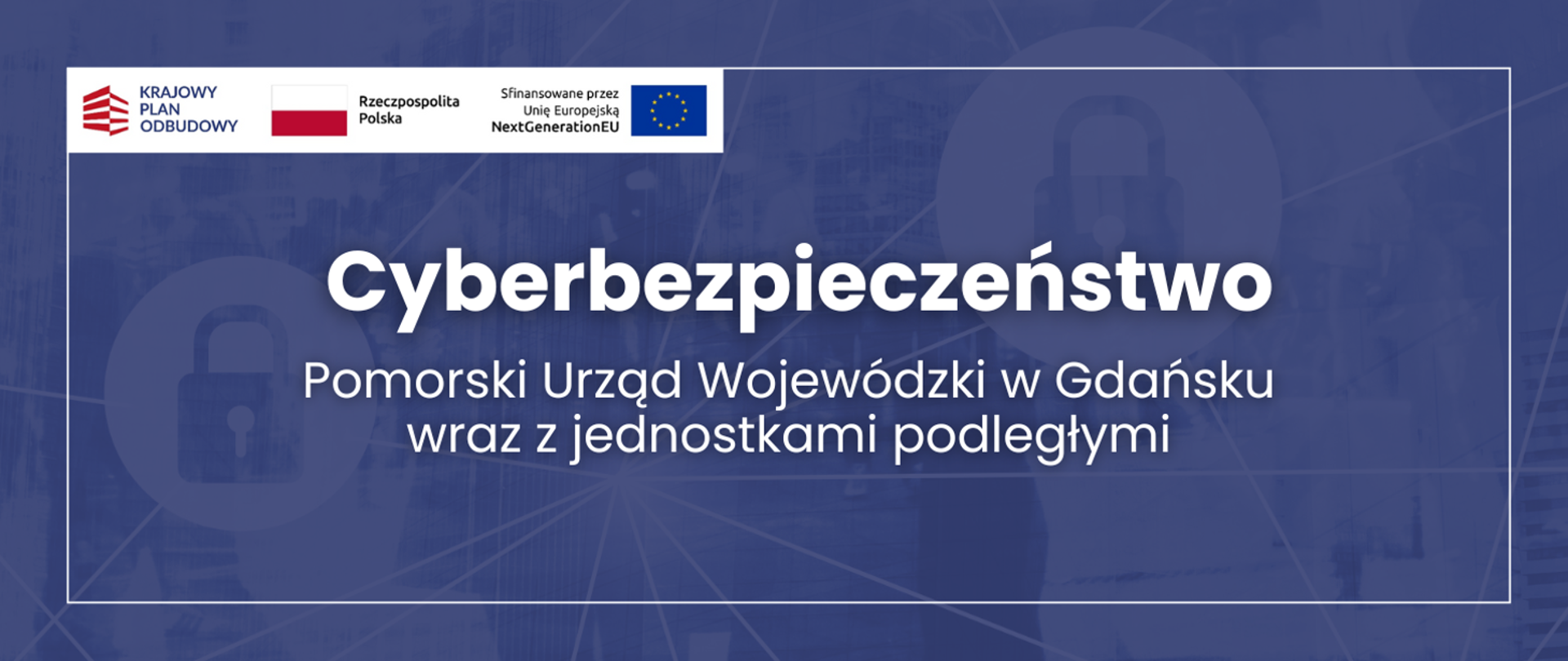 Granatowy baner z symbolami kłódek i napisem: „Cyberbezpieczeństwo. Pomorski Urząd Wojewódzki w Gdańsku wraz z jednostkami podległymi”. U góry logotypy Krajowego Planu Odbudowy, Rzeczypospolitej Polskiej i Unii Europejskiej oraz informacja: „Sfinansowane przez Unię Europejską – NextGenerationEU”.