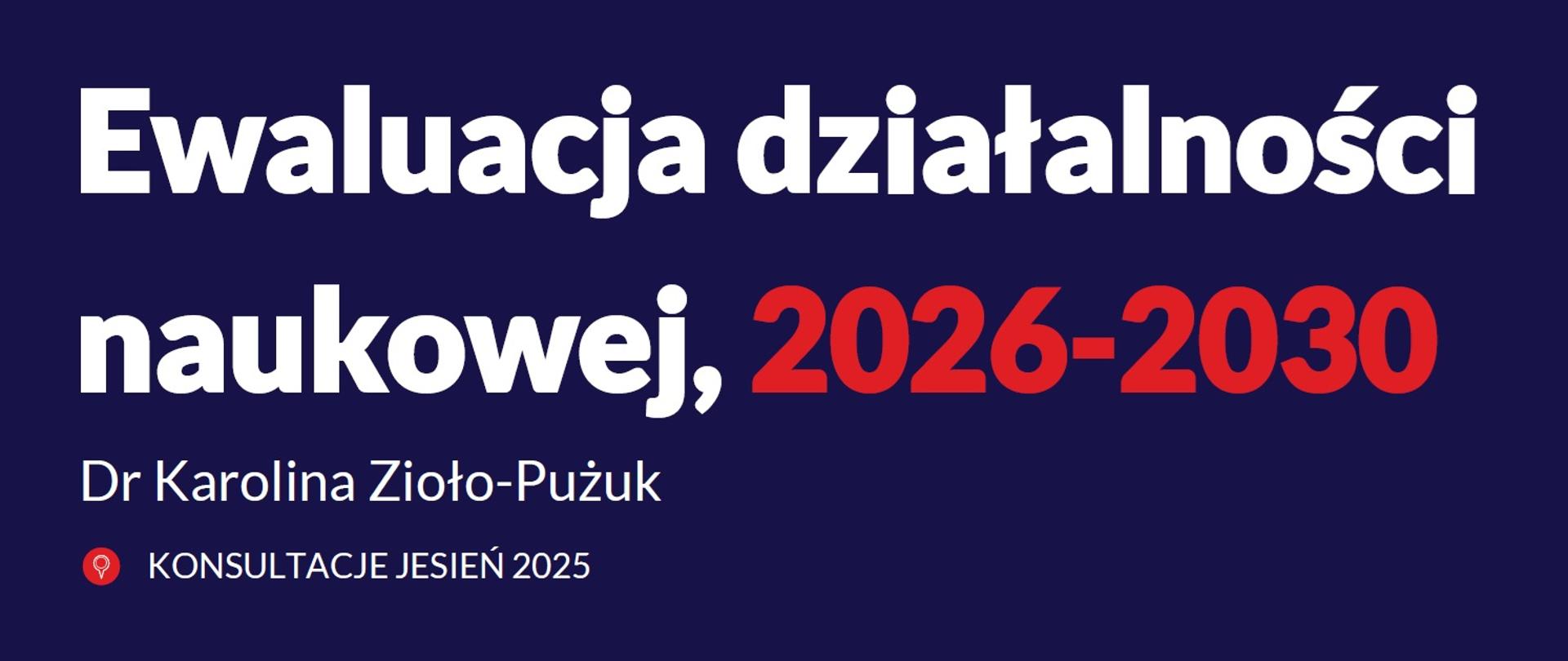 Grafika - na ciemnoniebieskim tle napis Ewaluacja działalności naukowej 2026-2030. Dr Karolina Zioło-Pużuk. Konsultacje jesień 2025.