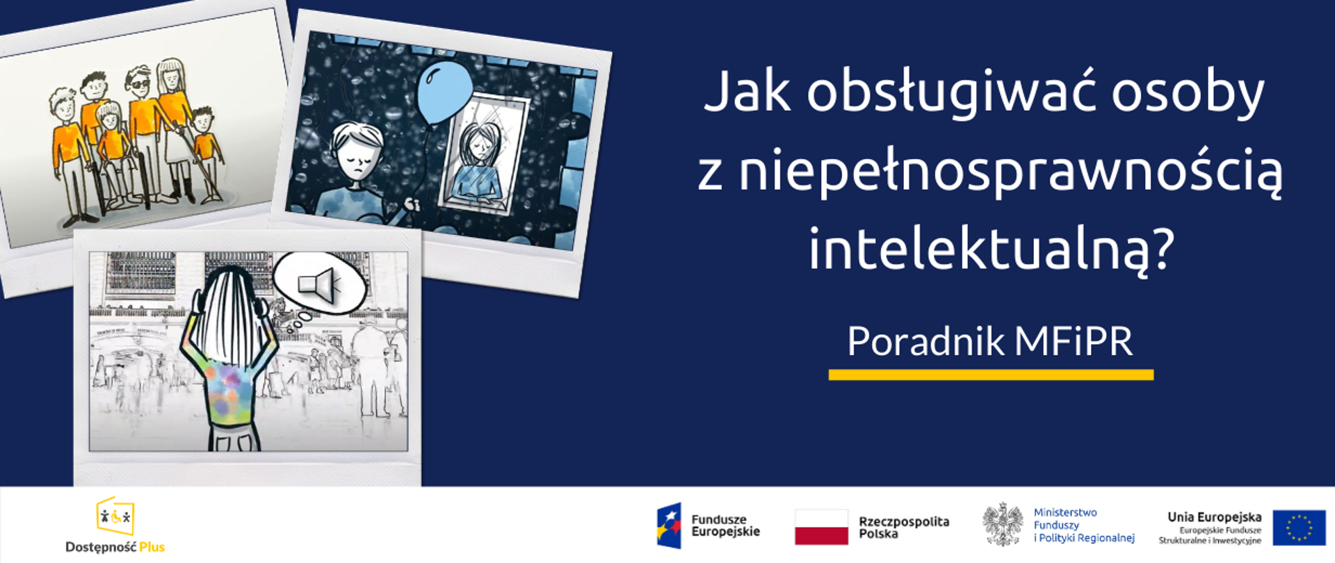Grafika przedstawia trzy ilustracje: pierwsza to osoba w tłumie zatykająca uszy, druga to dwie smutne osoby, trzecia to kilkoro ludzi: jedna na wózku, jedna niewidoma z laską, starsza osoba oraz matka z małym dzieckiem. Obok napis: Jak obsługiwać osoby z niepełnosprawnościa intelektualną? Poradnik MFiPR. Na dole ikonki Facebooka oraz Twittera, logotypy Programu Dostępność Plus, Funduszy Europejskich i Ministerstwa Funduszy i Polityki Regionalnej, flaga Polski.