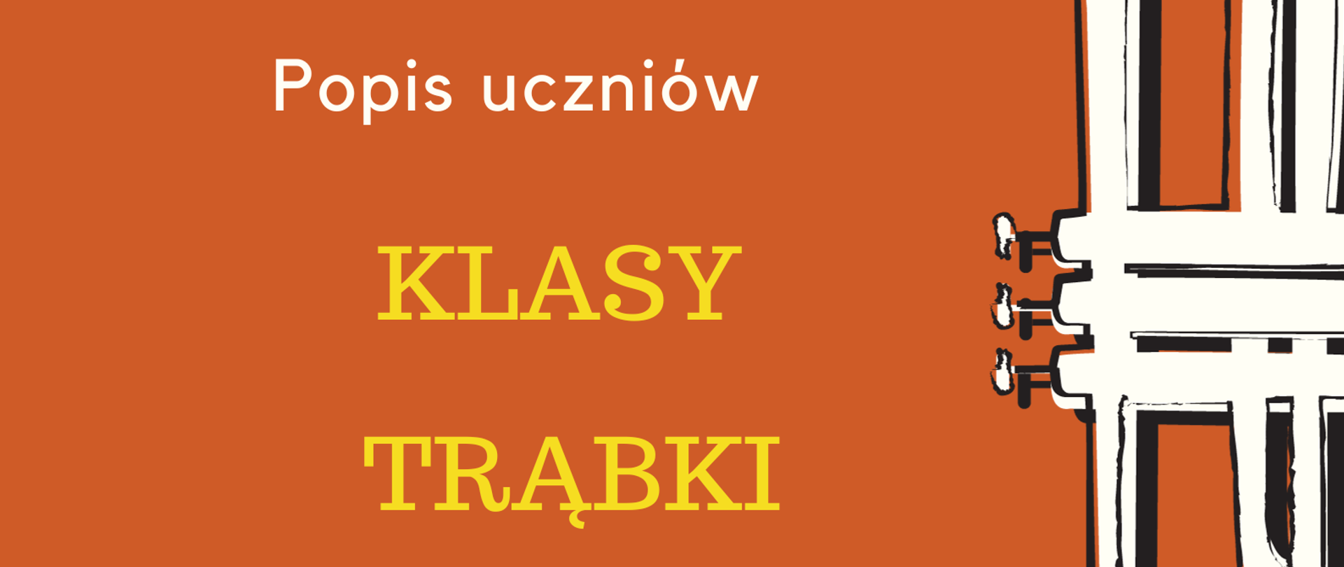 Plakat na pomarańczowym tle. Po prawej stronie znajduje się grafika przedstawiająca białą trąbkę ustawioną pionowo, czaszą do góry oraz czarne nutki. Po lewej stronie, od góry, znajduje się nazwa szkoły, następnie na środku - informacje o popisie uczniów klasy trąbki, a na dole strony - termin oraz miejsce popisu.