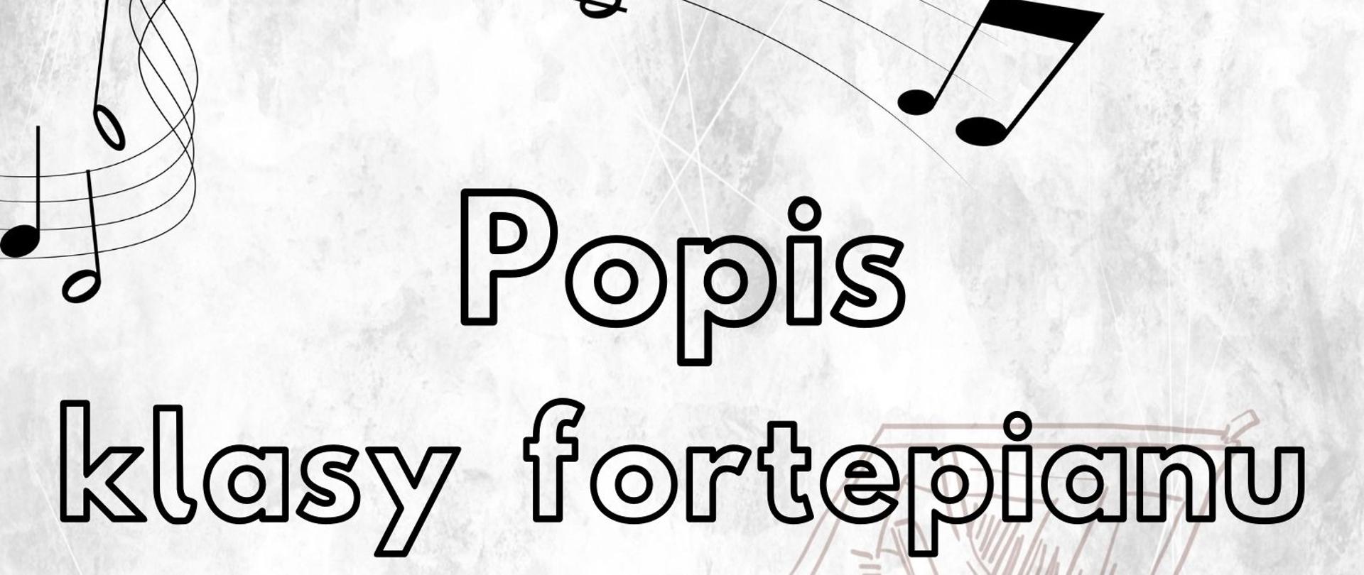 Plakat informujący o popisie uczniów klasy fortepianu. Tło szare ,zarys fortepianu . W dolnym prawym rogu zdjęcie fortepianu. Czarne napisy informujące o koncercie. Na górze po prawej stronie fragment pięciolini z nutkami w kolorze czarnym.