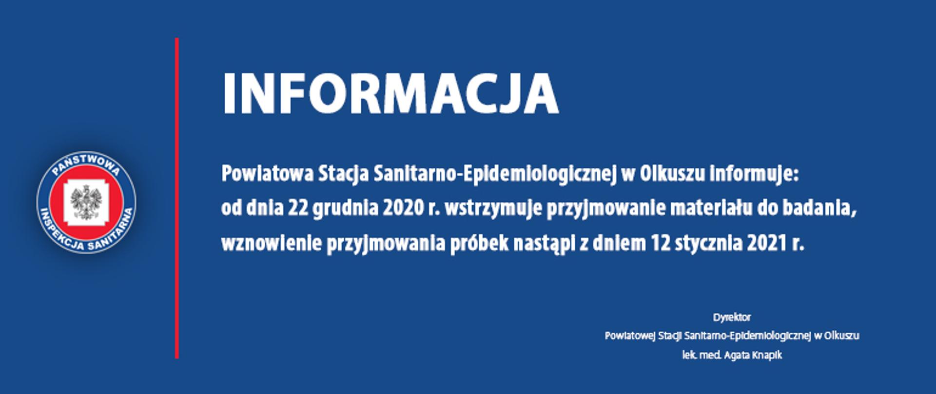 INFORMACJA
Powiatowa Stacja Sanitarno-Epidemiologicznej w Olkuszu informuje:
od dnia 22 grudnia 2020 r. wstrzymuje przyjmowanie materiału do badania,
wznowienie przyjmowania próbek nastąpi z dniem 12 stycznia 2021 r.