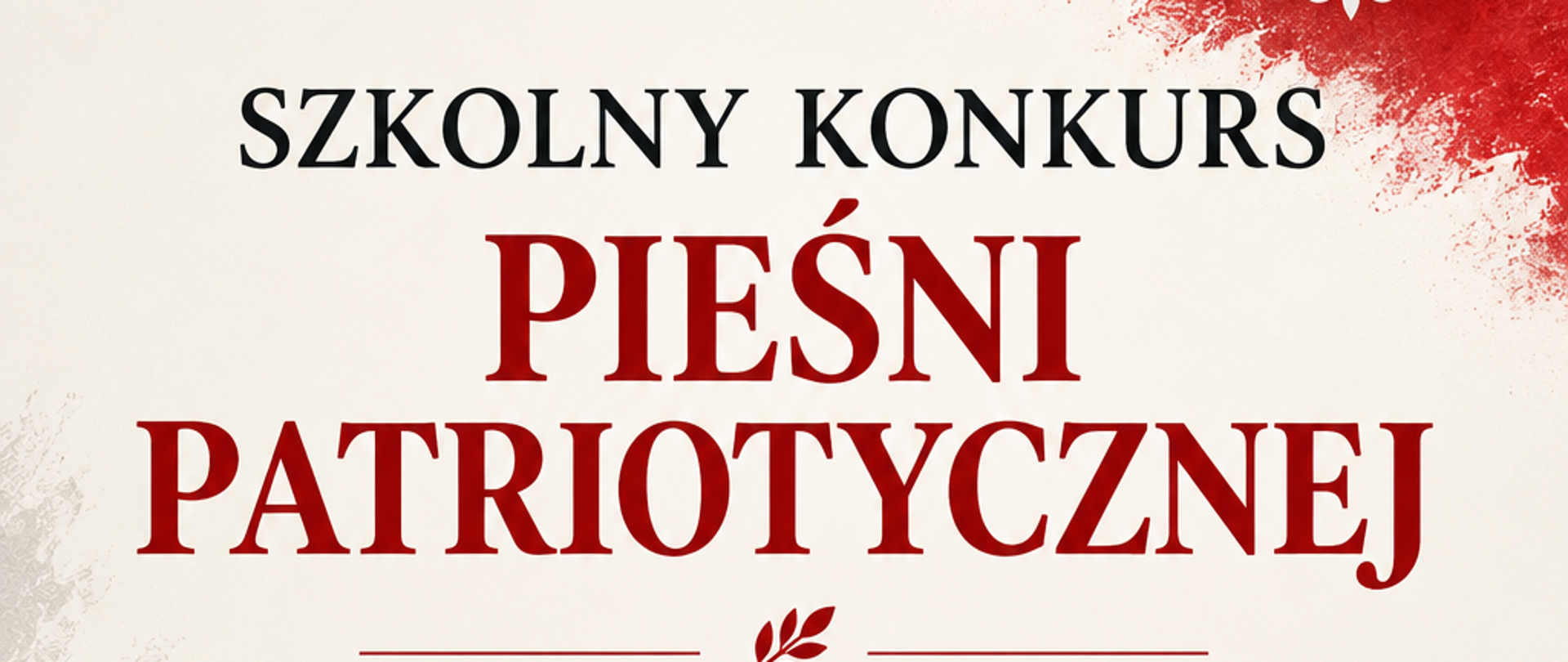Plakat informujący o Szkolnym Konkursie Pieśni Patriotycznej, który odbędzie się 16 listopada 2026 roku o godz. 17:00 w sali koncertowej. Na jasnym, kremowym tle widnieje tytuł wydarzenia w czarnej i czerwonej typografii. W górnej części umieszczono wizerunek białego orła w koronie na czerwonym tle oraz pięciolinię z nutami i kluczem wiolinowym. W dolnej części znajduje się sylwetka śpiewającej osoby oraz falująca biało-czerwona flaga. Plakat utrzymany jest w patriotycznej kolorystyce nawiązującej do barw narodowych Polski.