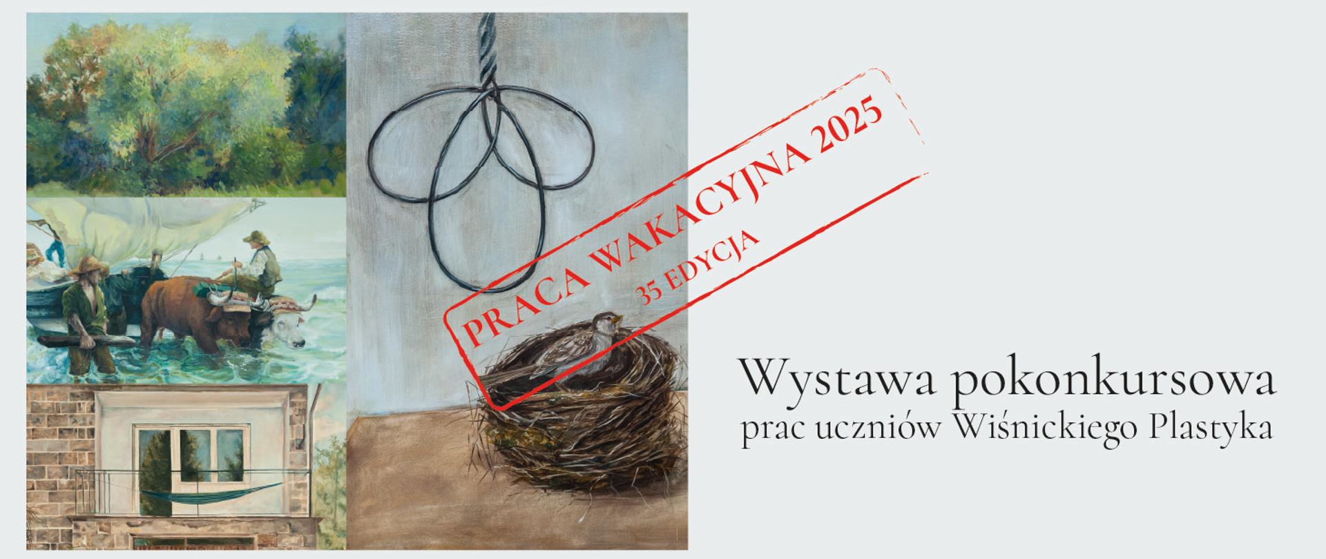 Z lewej strony zestaw czterech prac malarskich . Z prawej na jasnoszarym tle napis Wystawa pokonkursowa prac uczniów Wiśnickiego Plastyka. Na środku po skosie w czerwonej ramce napis Praca wakacyjna 2025 35 edycja.